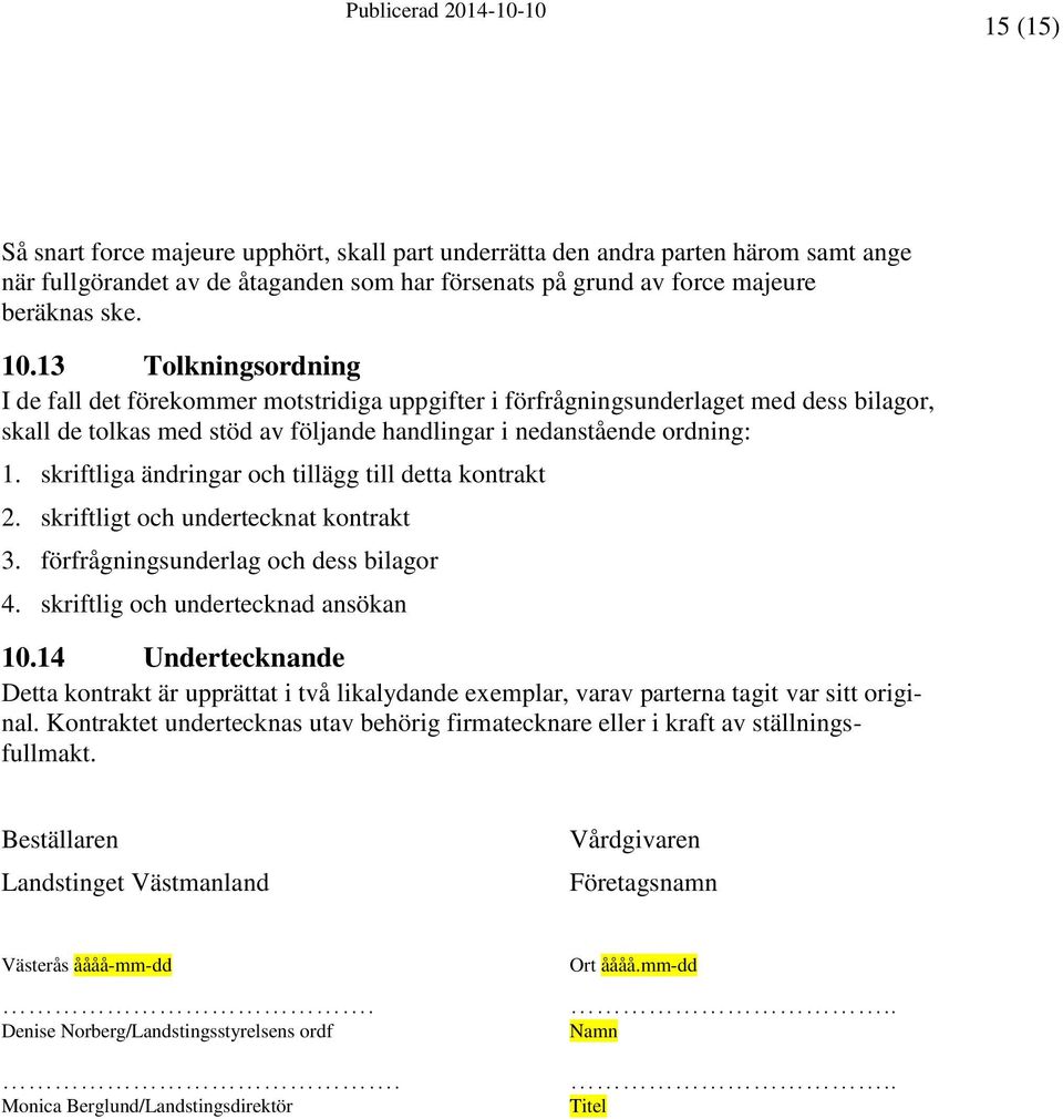 skriftliga ändringar och tillägg till detta kontrakt 2. skriftligt och undertecknat kontrakt 3. förfrågningsunderlag och dess bilagor 4. skriftlig och undertecknad ansökan 10.