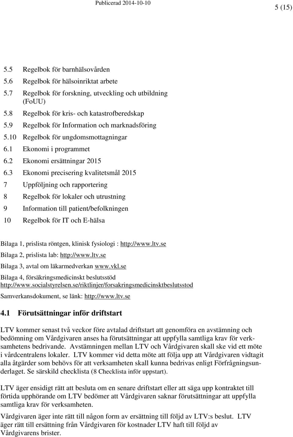 3 Ekonomi precisering kvalitetsmål 2015 7 Uppföljning och rapportering 8 Regelbok för lokaler och utrustning 9 Information till patient/befolkningen 10 Regelbok för IT och E-hälsa Bilaga 1, prislista