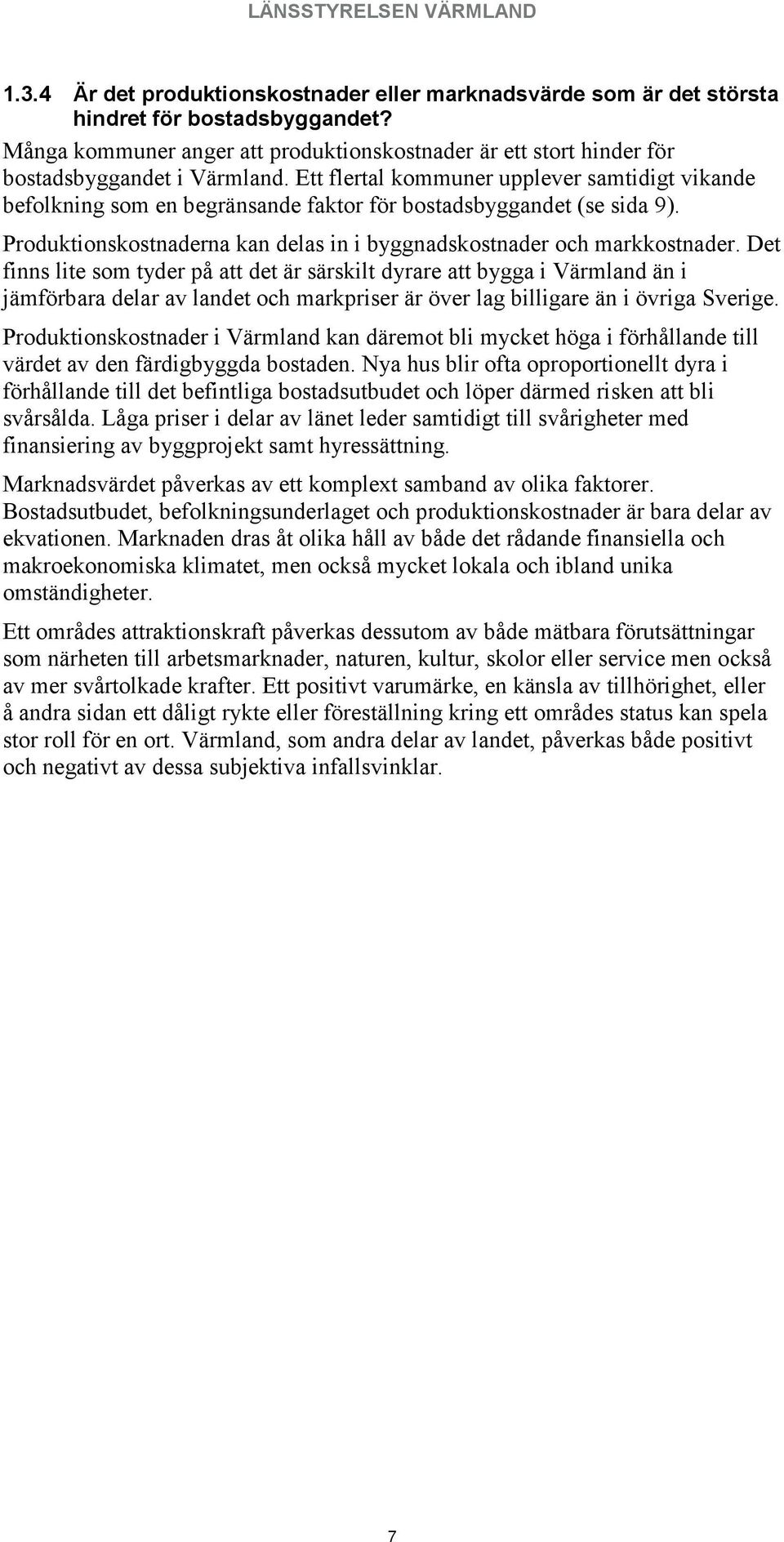 Ett flertal kommuner upplever samtidigt vikande befolkning som en begränsande faktor för bostadsbyggandet (se sida 9). Produktionskostnaderna kan delas in i byggnadskostnader och markkostnader.