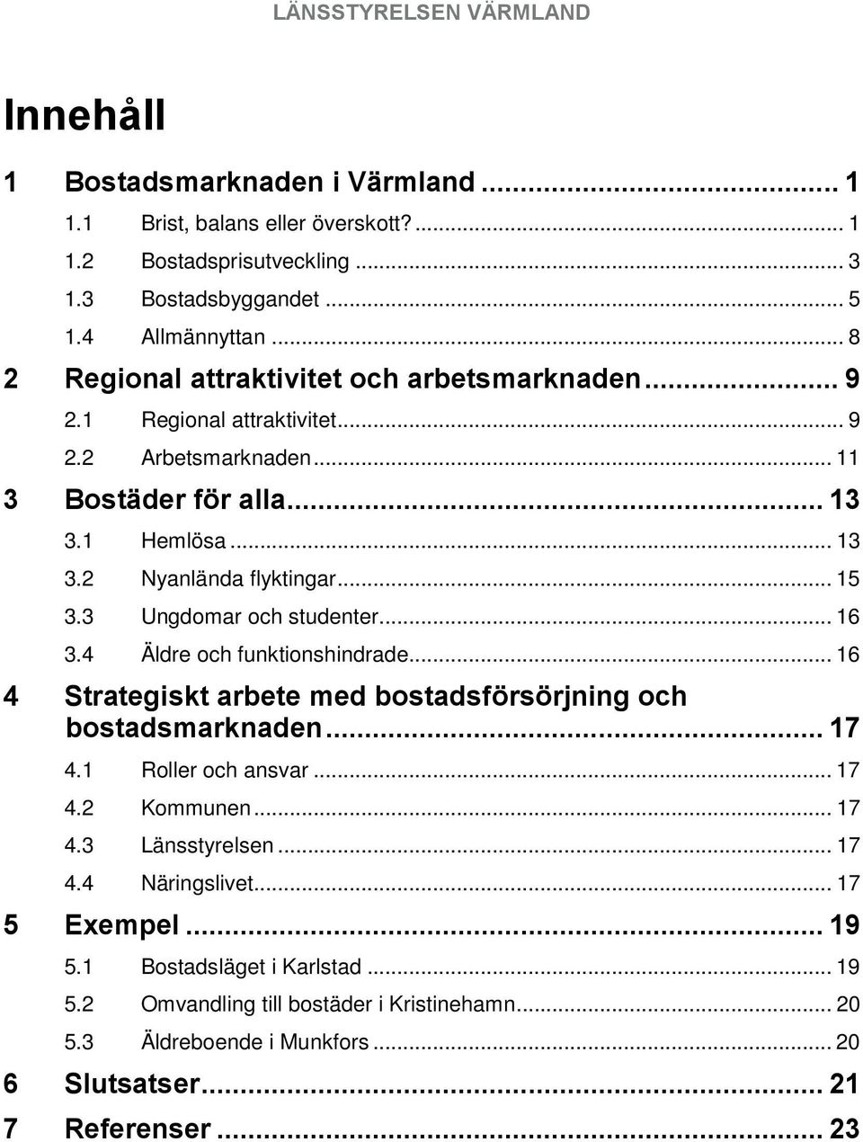 3 Ungdomar och studenter... 16 3.4 Äldre och funktionshindrade... 16 4 Strategiskt arbete med bostadsförsörjning och bostadsmarknaden... 17 4.1 Roller och ansvar... 17 4.2 Kommunen... 17 4.3 Länsstyrelsen.
