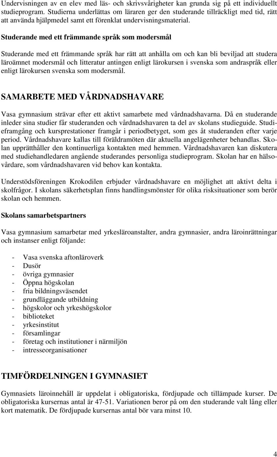 Studerande med ett främmande språk som modersmål Studerande med ett främmande språk har rätt att anhålla om och kan bli beviljad att studera läroämnet modersmål och litteratur antingen enligt
