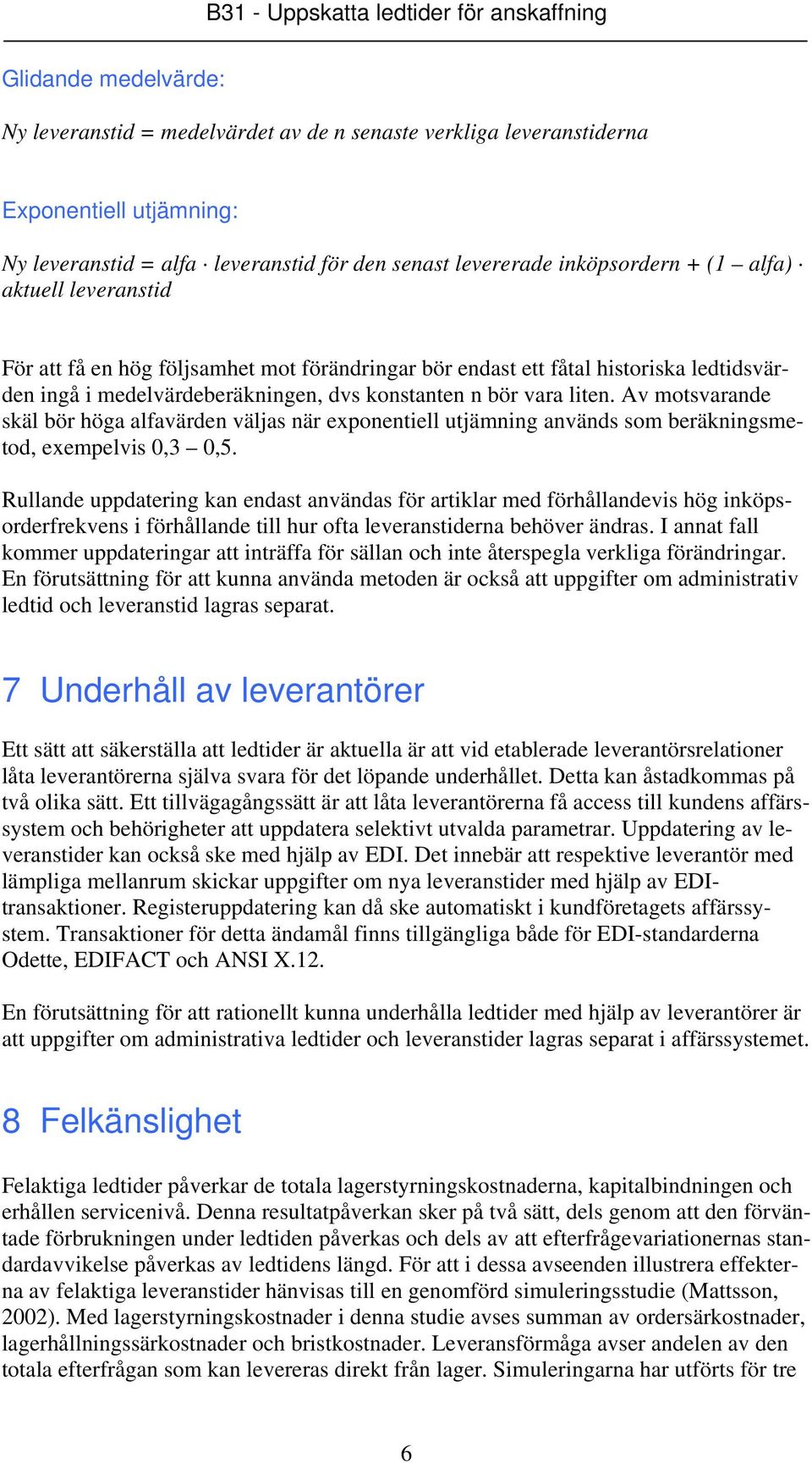 Av motsvarande skäl bör höga alfavärden väljas när exponentiell utjämning används som beräkningsmetod, exempelvis 0,3 0,5.