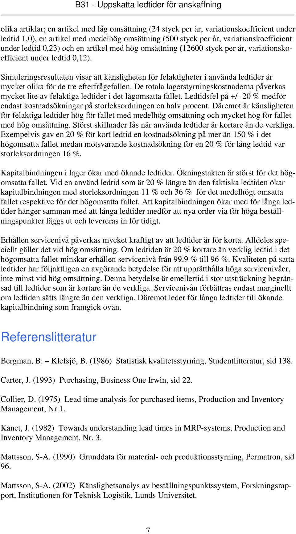 Simuleringsresultaten visar att känsligheten för felaktigheter i använda ledtider är mycket olika för de tre efterfrågefallen.