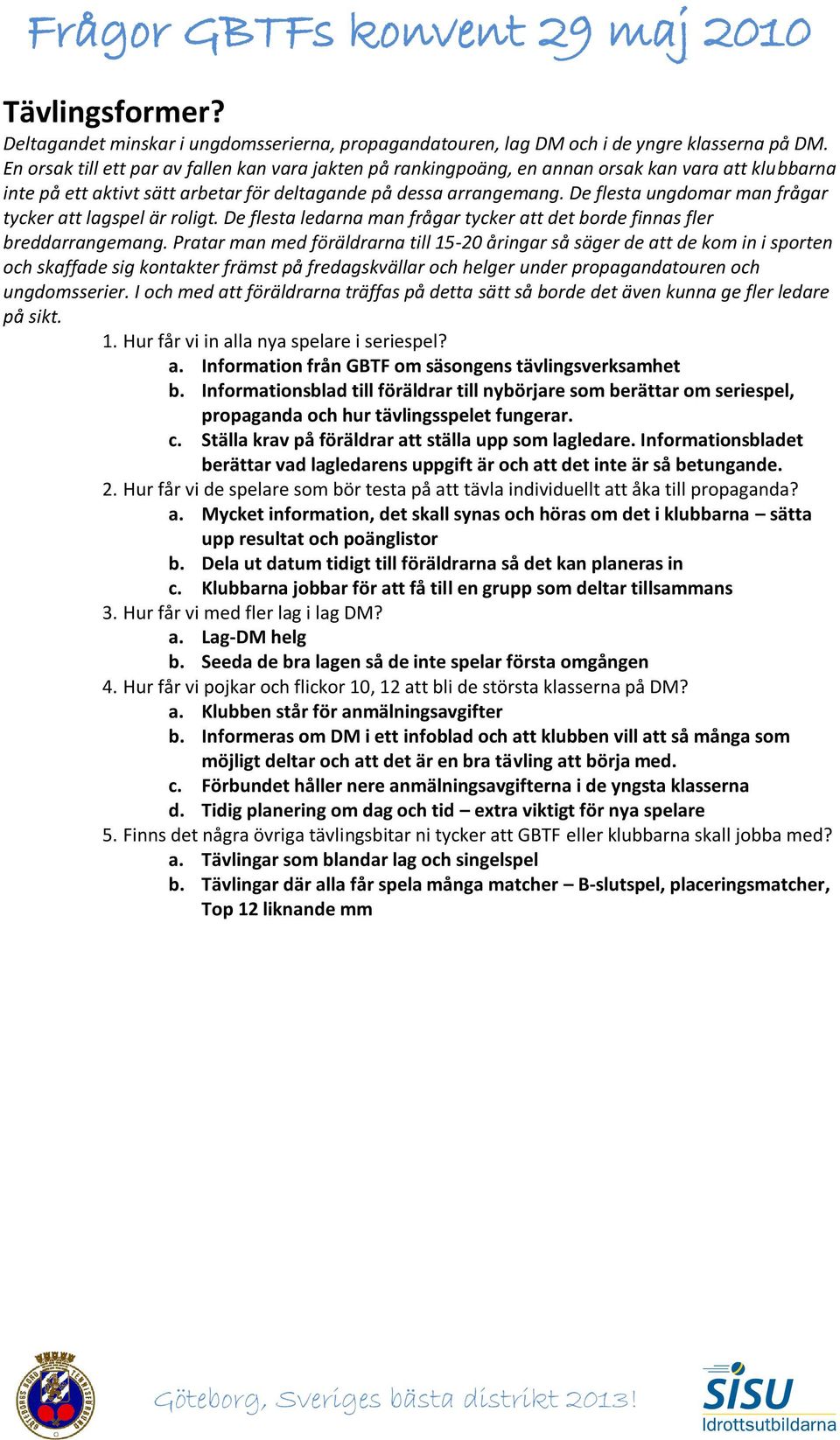 De flesta ungdomar man frågar tycker att lagspel är roligt. De flesta ledarna man frågar tycker att det borde finnas fler breddarrangemang.
