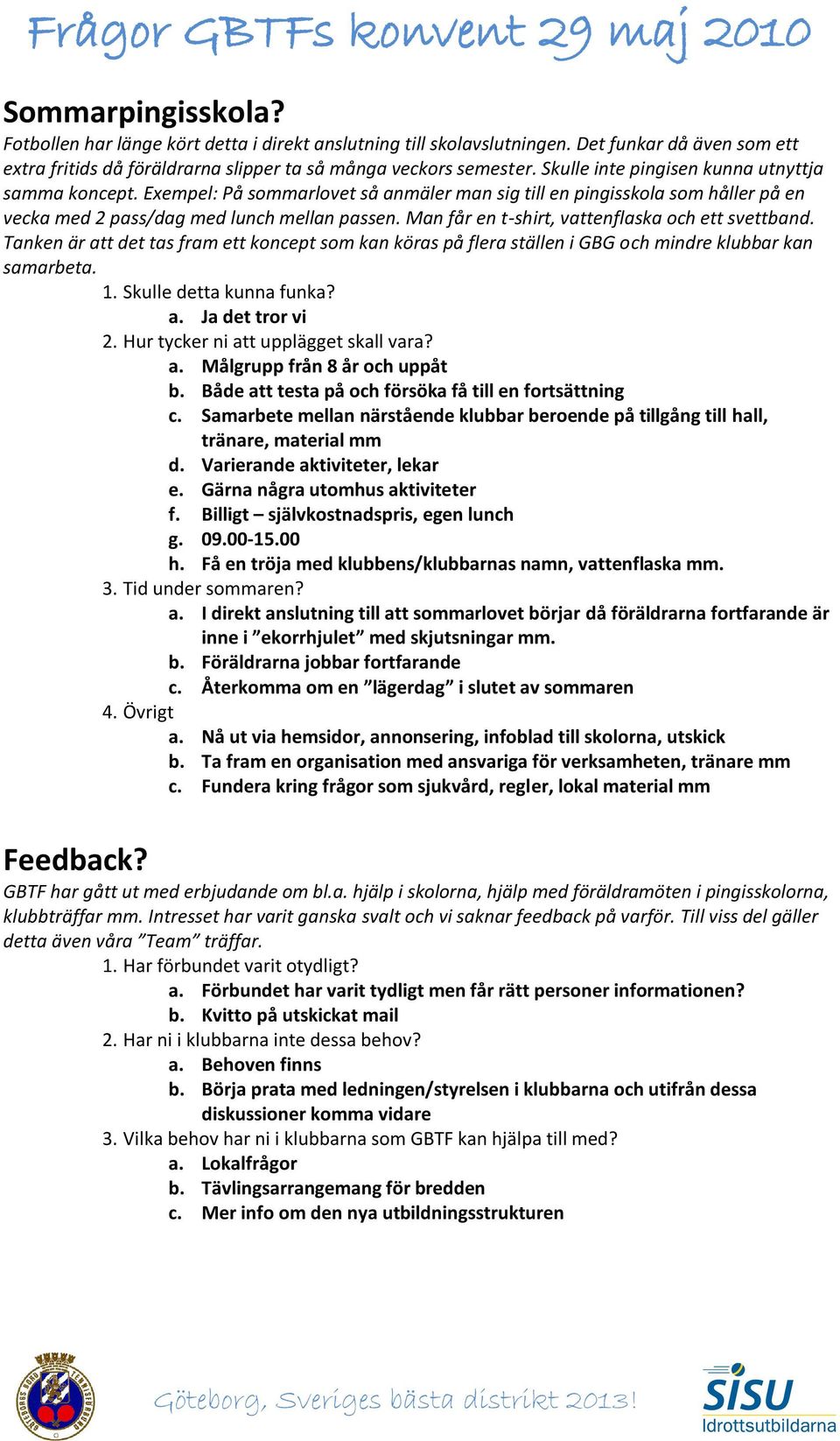 Man får en t-shirt, vattenflaska och ett svettband. Tanken är att det tas fram ett koncept som kan köras på flera ställen i GBG och mindre klubbar kan samarbeta. 1. Skulle detta kunna funka? a. Ja det tror vi 2.