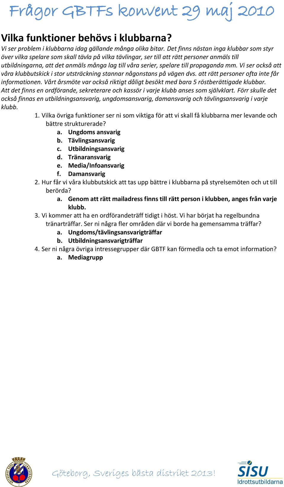 till propaganda mm. Vi ser också att våra klubbutskick i stor utsträckning stannar någonstans på vägen dvs. att rätt personer ofta inte får informationen.