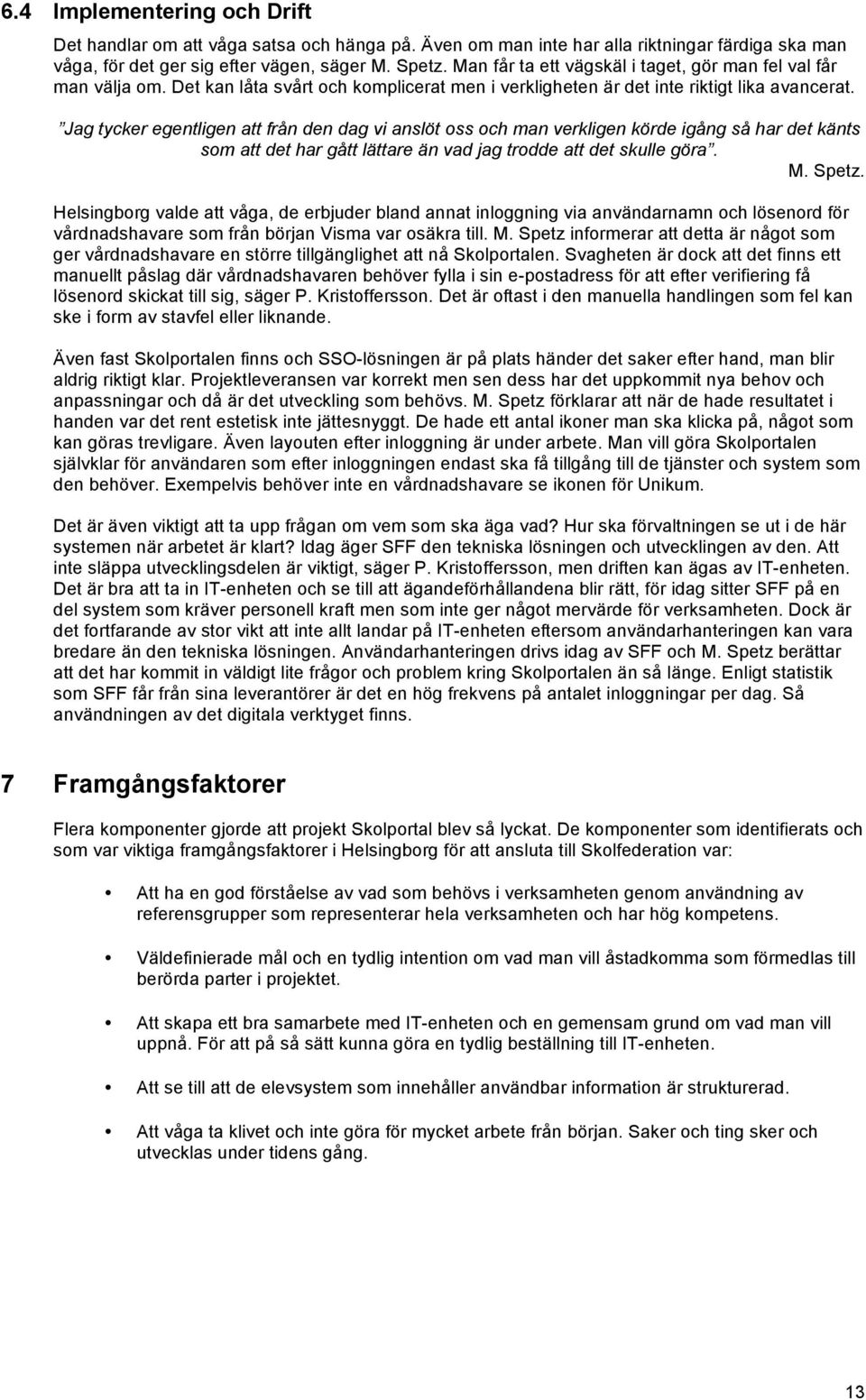 Jag tycker egentligen att från den dag vi anslöt oss och man verkligen körde igång så har det känts som att det har gått lättare än vad jag trodde att det skulle göra. M. Spetz.