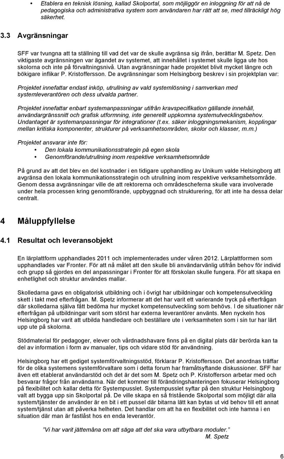 Den viktigaste avgränsningen var ägandet av systemet, att innehållet i systemet skulle ligga ute hos skolorna och inte på förvaltningsnivå.
