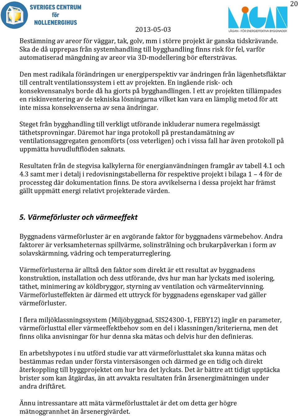 Den mest radikala förändringen ur energiperspektiv var ändringen från lägenhetsfläktar till centralt ventilationssystem i ett av projekten.