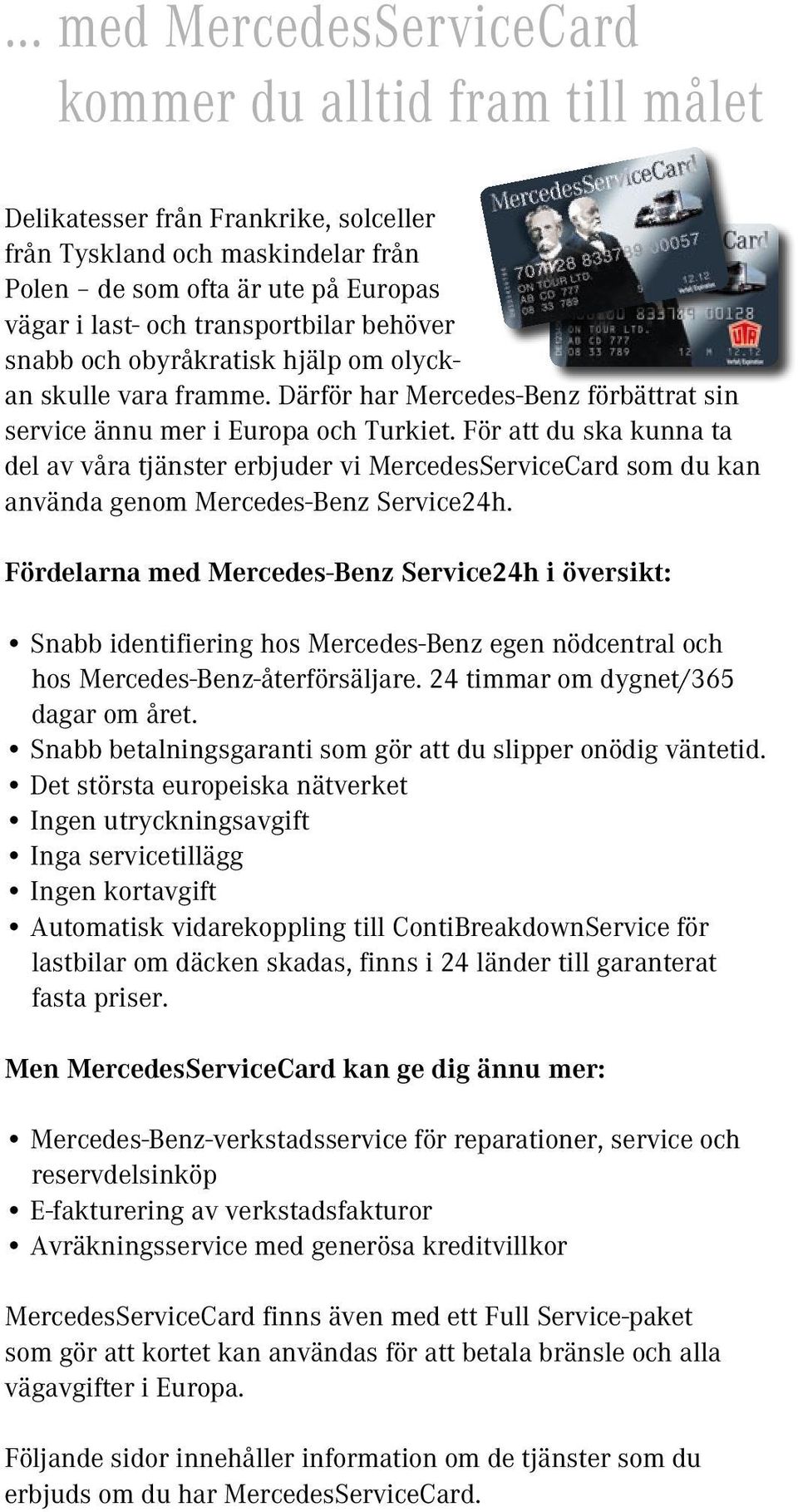 För att du ska kunna ta del av våra tjänster erbjuder vi MercedesServiceCard som du kan använda genom Mercedes-Benz Service24h.