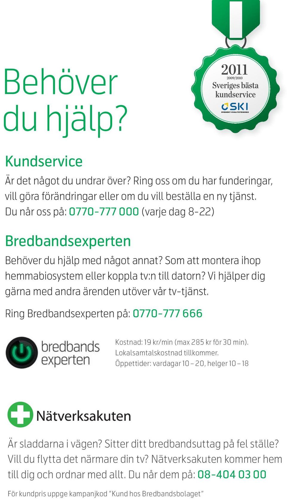 Vi hjälper dig gärna med andra ärenden utöver vår tv-tjänst. Ring Bredbandsexperten på: 0770-777 666 Kostnad: 19 kr/min (max 285 kr för 30 min). Lokalsamtalskostnad tillkommer.