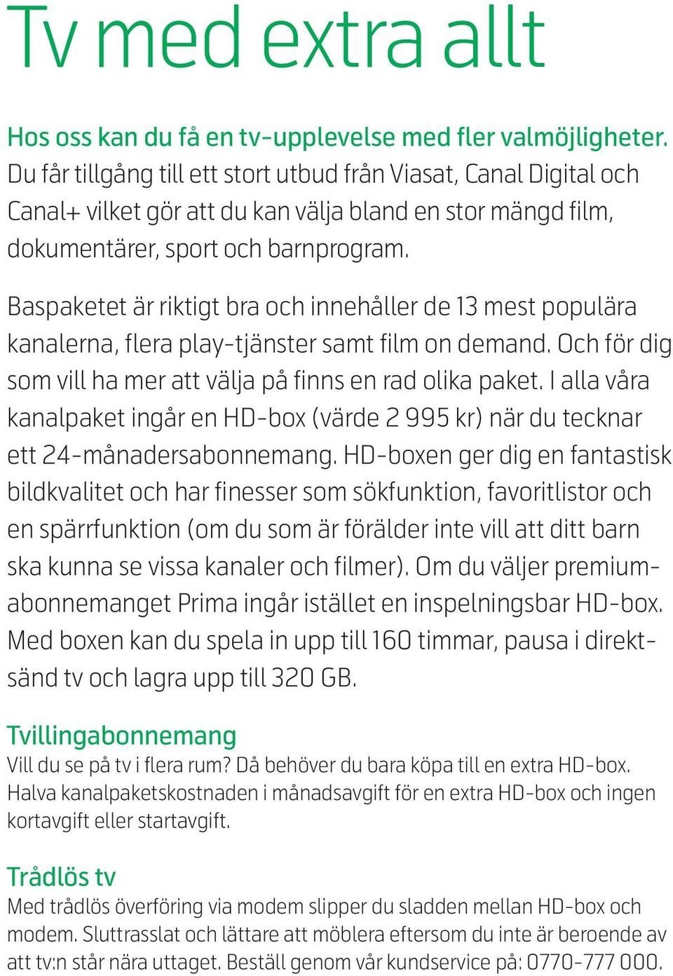 Baspaketet är riktigt bra och innehåller de 13 mest populära kanalerna, flera play-tjänster samt film on demand. Och för dig som vill ha mer att välja på finns en rad olika paket.