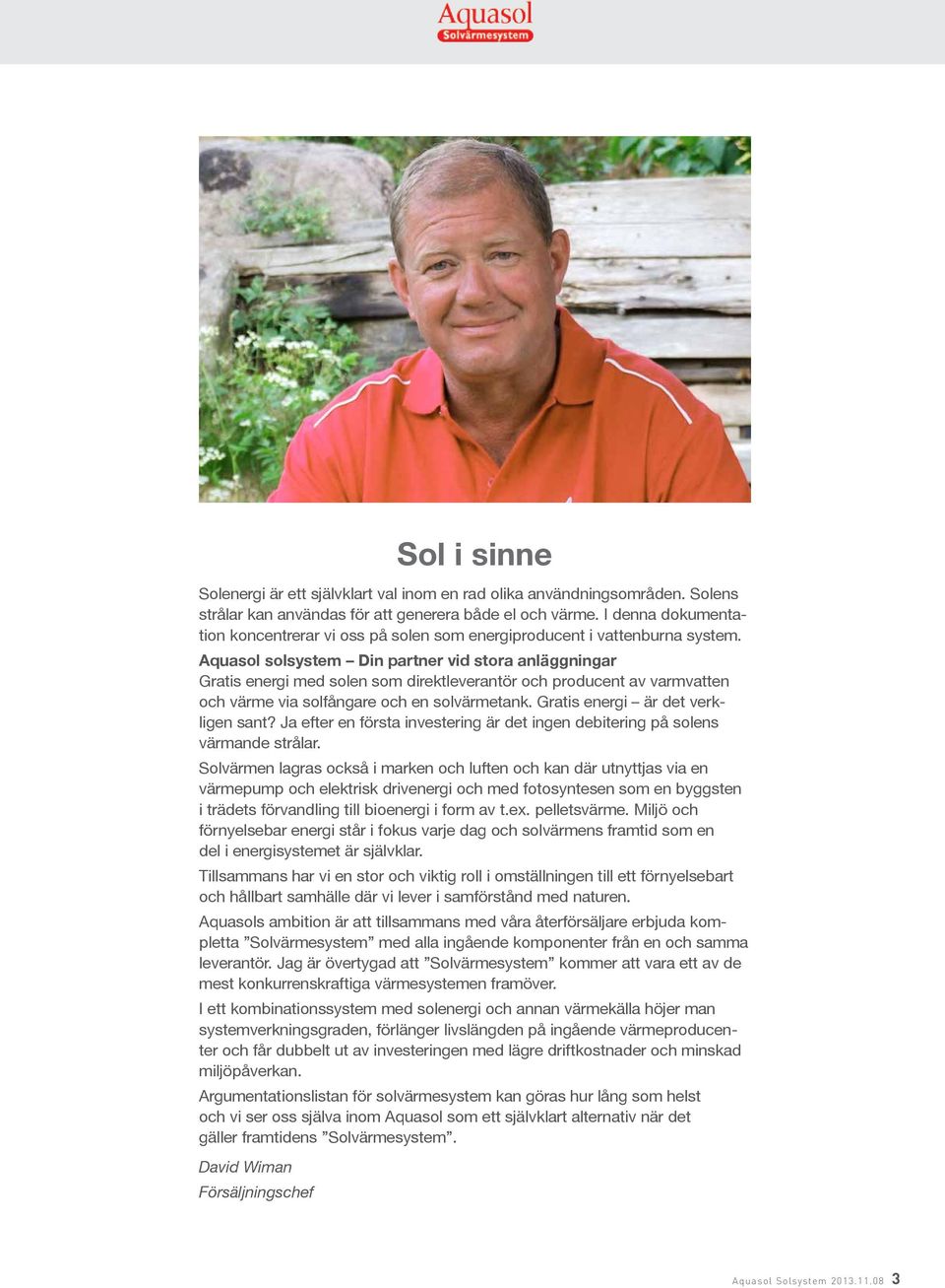 Aquasol solsystem Din partner vid stora anläggningar Gratis energi med solen som direktleverantör och producent av varmvatten och värme via solfångare och en solvärmetank.