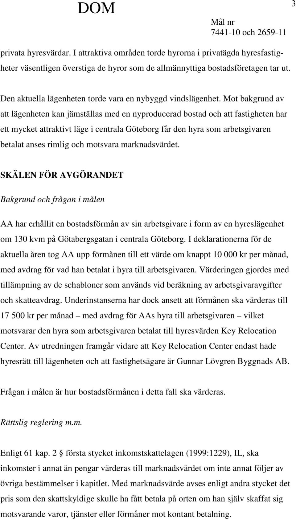 Mot bakgrund av att lägenheten kan jämställas med en nyproducerad bostad och att fastigheten har ett mycket attraktivt läge i centrala Göteborg får den hyra som arbetsgivaren betalat anses rimlig och