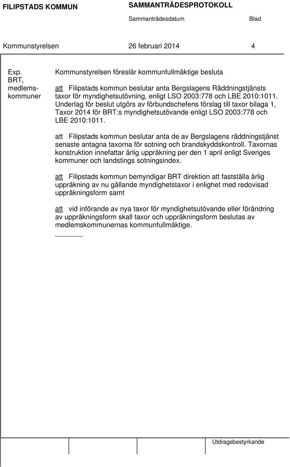 2010:1011. Underlag för beslut utgörs av förbundschefens förslag till taxor bilaga 1, Taxor 2014 för BRT:s myndighetsutövande enligt LSO 2003:778 och LBE 2010:1011.