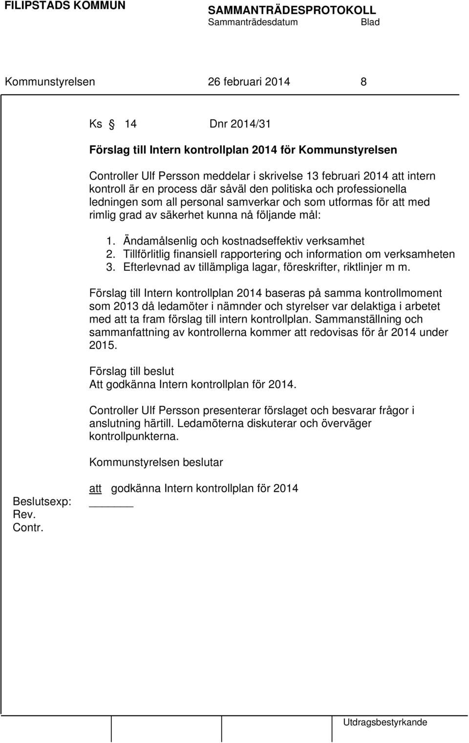 Ändamålsenlig och kostnadseffektiv verksamhet 2. Tillförlitlig finansiell rapportering och information om verksamheten 3. Efterlevnad av tillämpliga lagar, föreskrifter, riktlinjer m m.