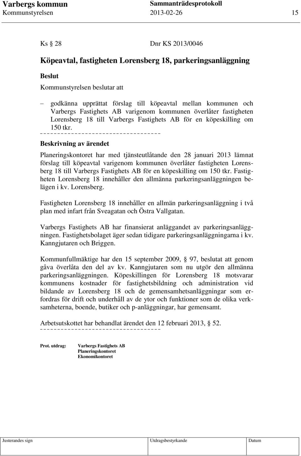 Beskrivning av ärendet Planeringskontoret har med tjänsteutlåtande den 28 januari 2013 lämnat förslag till köpeavtal varigenom kommunen överlåter fastigheten Lorensberg 18 till Varbergs Fastighets AB