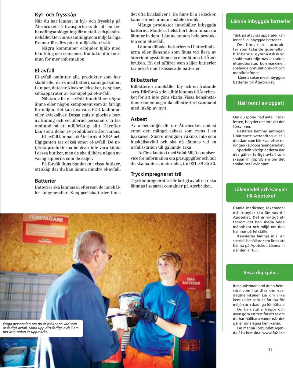 El-avfall El-avfall omfattar alla produkter som har sladd eller drivs med batteri, samt ljuskällor. Lampor, datorer, klockor, leksaker, tv, spisar, småapparater är exempel på el-avfall.