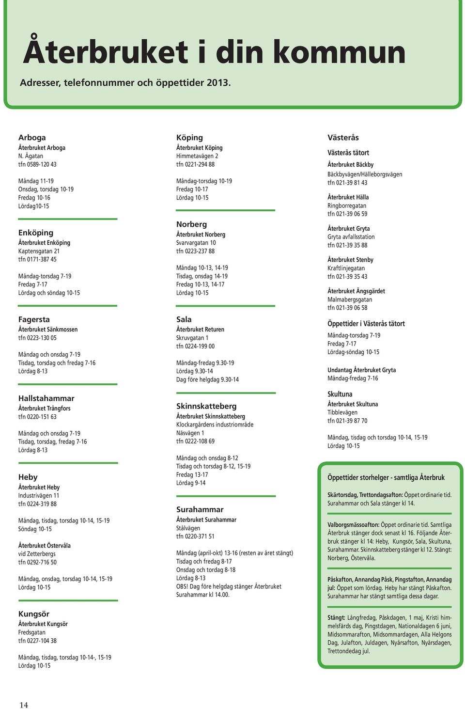 Fagersta Återbruket Sänkmossen tfn 0223-130 05 Måndag och onsdag 7-19 Tisdag, torsdag och fredag 7-16 Lördag 8-13 Hallstahammar Återbruket Trångfors tfn 0220-151 63 Måndag och onsdag 7-19 Tisdag,