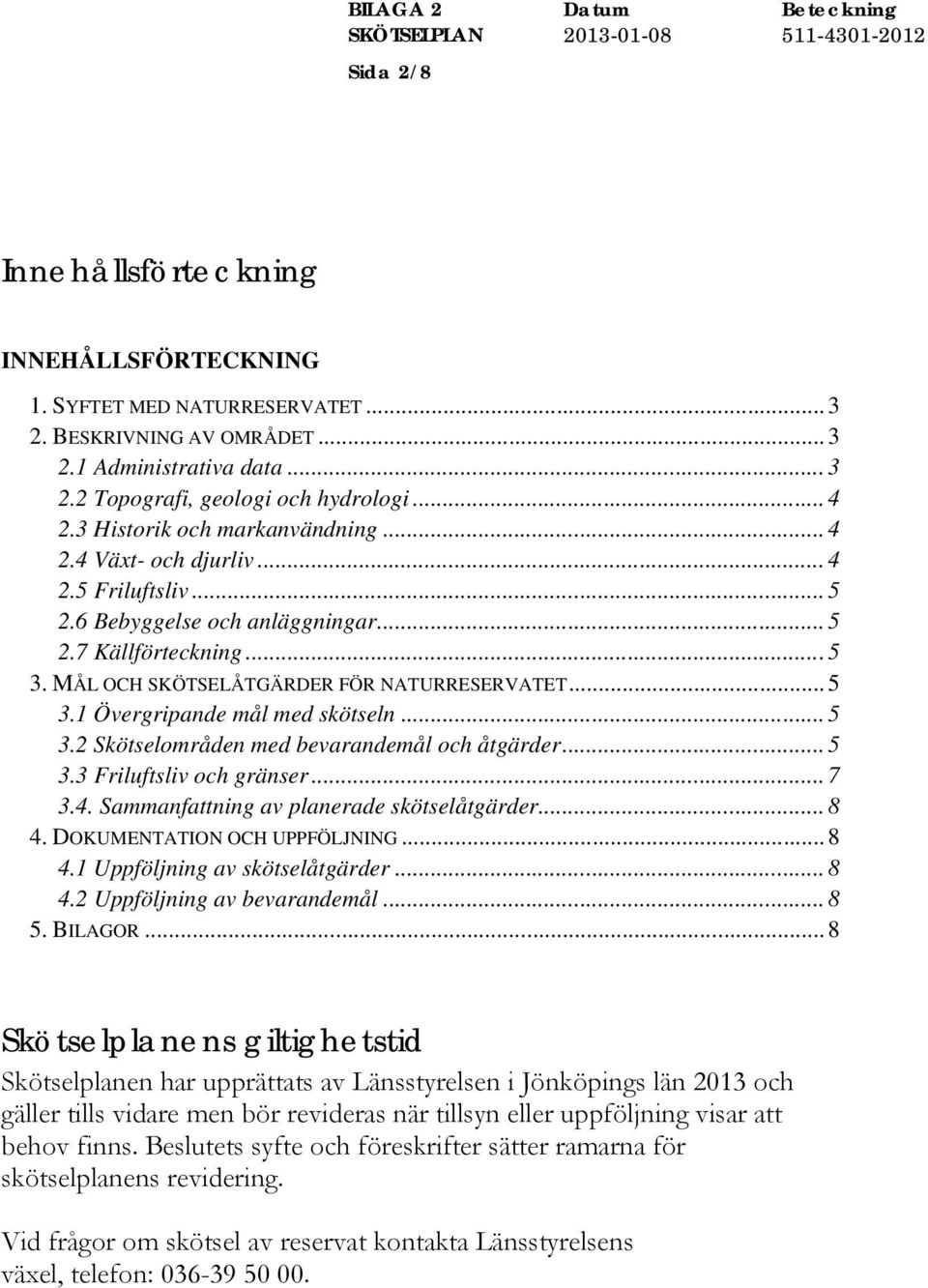 .. 5 3.1 Övergripande mål med skötseln... 5 3.2 Skötselområden med bevarandemål och åtgärder... 5 3.3 Friluftsliv och gränser... 7 3.4. Sammanfattning av planerade skötselåtgärder... 8 4.