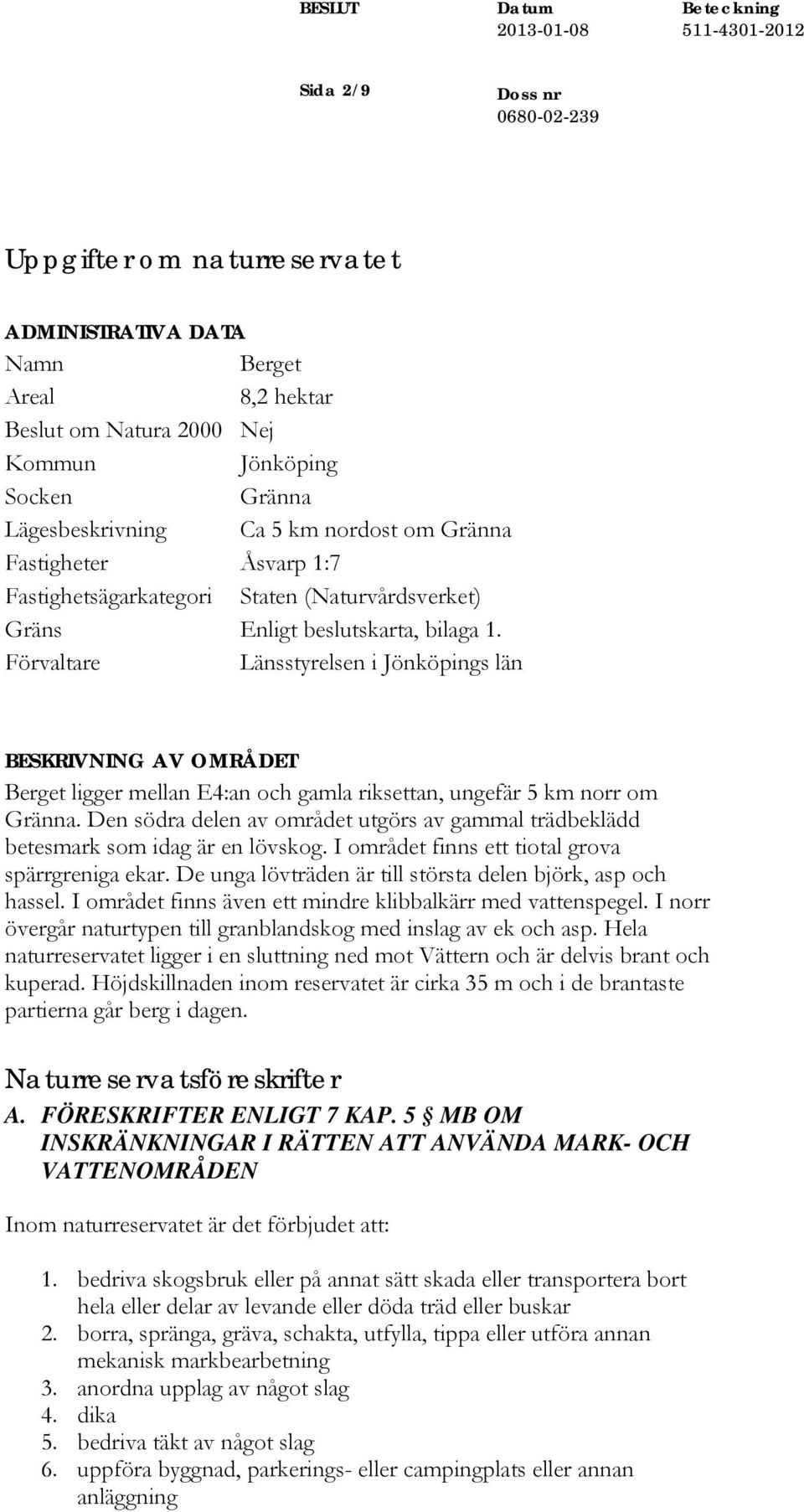 Förvaltare Länsstyrelsen i Jönköpings län BESKRIVNING AV OMRÅDET Berget ligger mellan E4:an och gamla riksettan, ungefär 5 km norr om Gränna.
