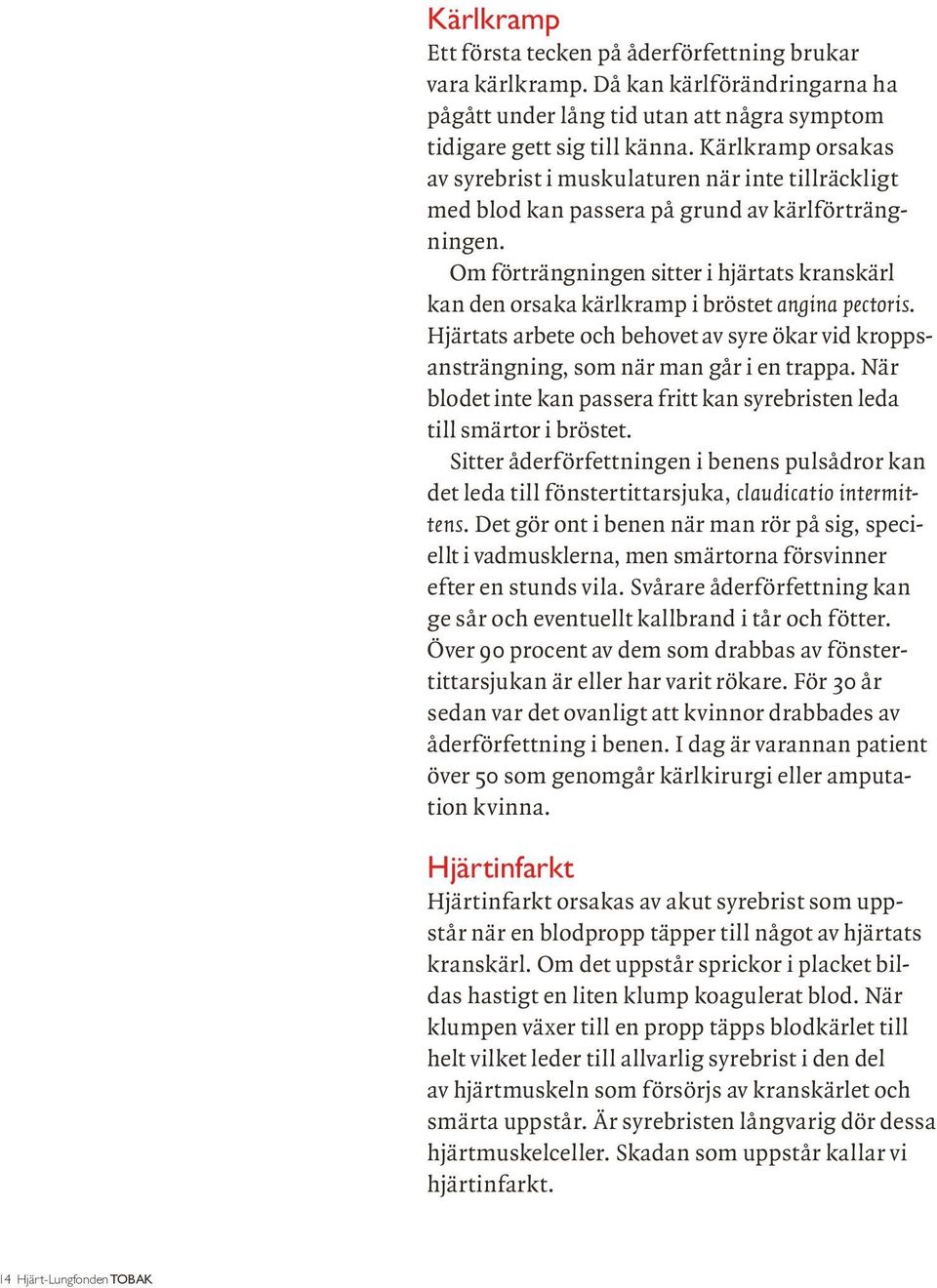 Om förträngningen sitter i hjärtats kranskärl kan den orsaka kärlkramp i bröstet angina pectoris. Hjärtats arbete och behovet av syre ökar vid kroppsansträngning, som när man går i en trappa.