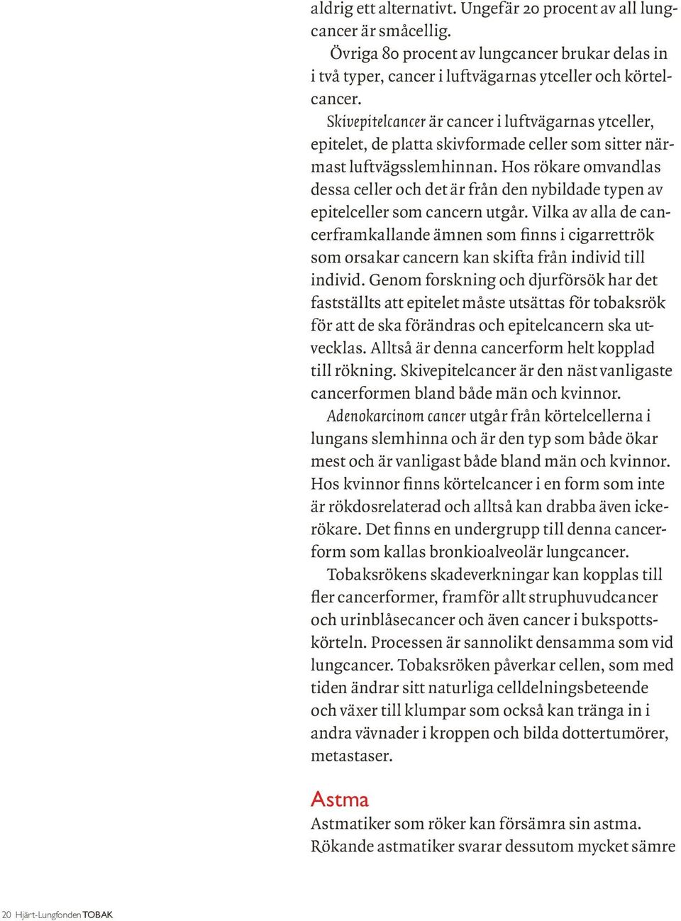 Hos rökare omvandlas dessa celler och det är från den nybildade typen av epitelceller som cancern utgår.