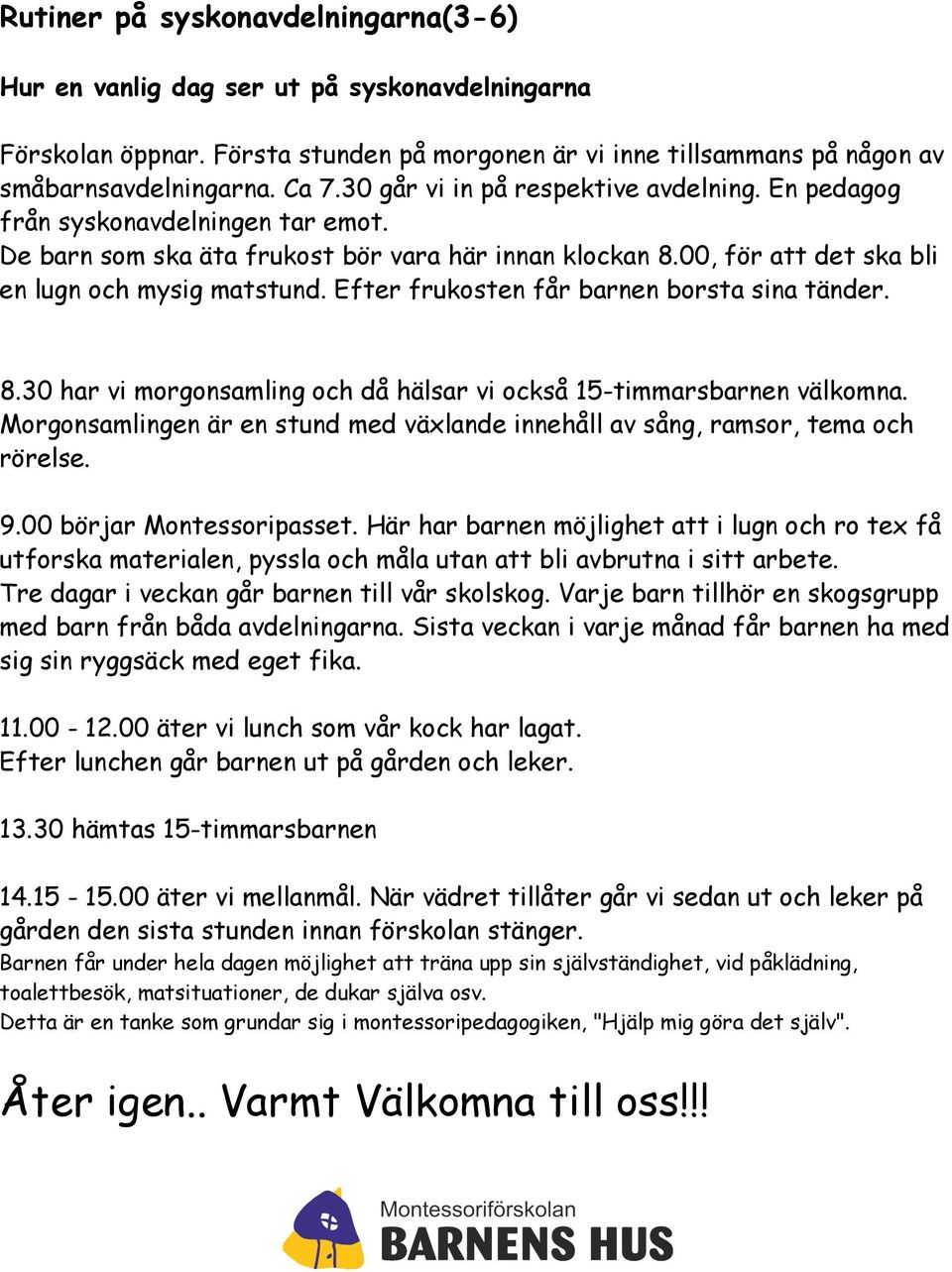 Efter frukosten får barnen borsta sina tänder. 8.30 har vi morgonsamling och då hälsar vi också 15-timmarsbarnen välkomna.