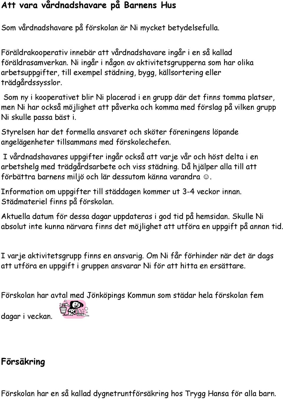 Som ny i kooperativet blir Ni placerad i en grupp där det finns tomma platser, men Ni har också möjlighet att påverka och komma med förslag på vilken grupp Ni skulle passa bäst i.