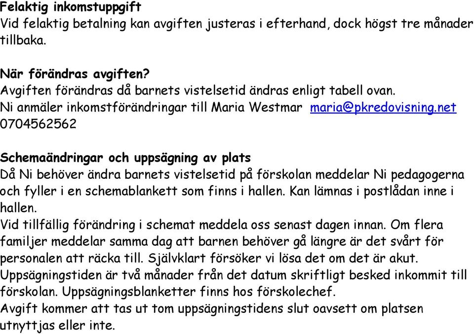 net 0704562562 Schemaändringar och uppsägning av plats Då Ni behöver ändra barnets vistelsetid på förskolan meddelar Ni pedagogerna och fyller i en schemablankett som finns i hallen.