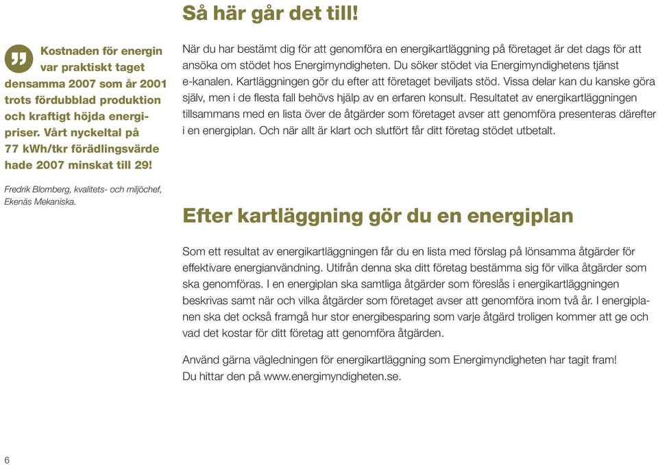 När du har bestämt dig för att genomföra en energikartläggning på företaget är det dags för att ansöka om stödet hos Energimyndigheten. Du söker stödet via Energimyndighetens tjänst e-kanalen.