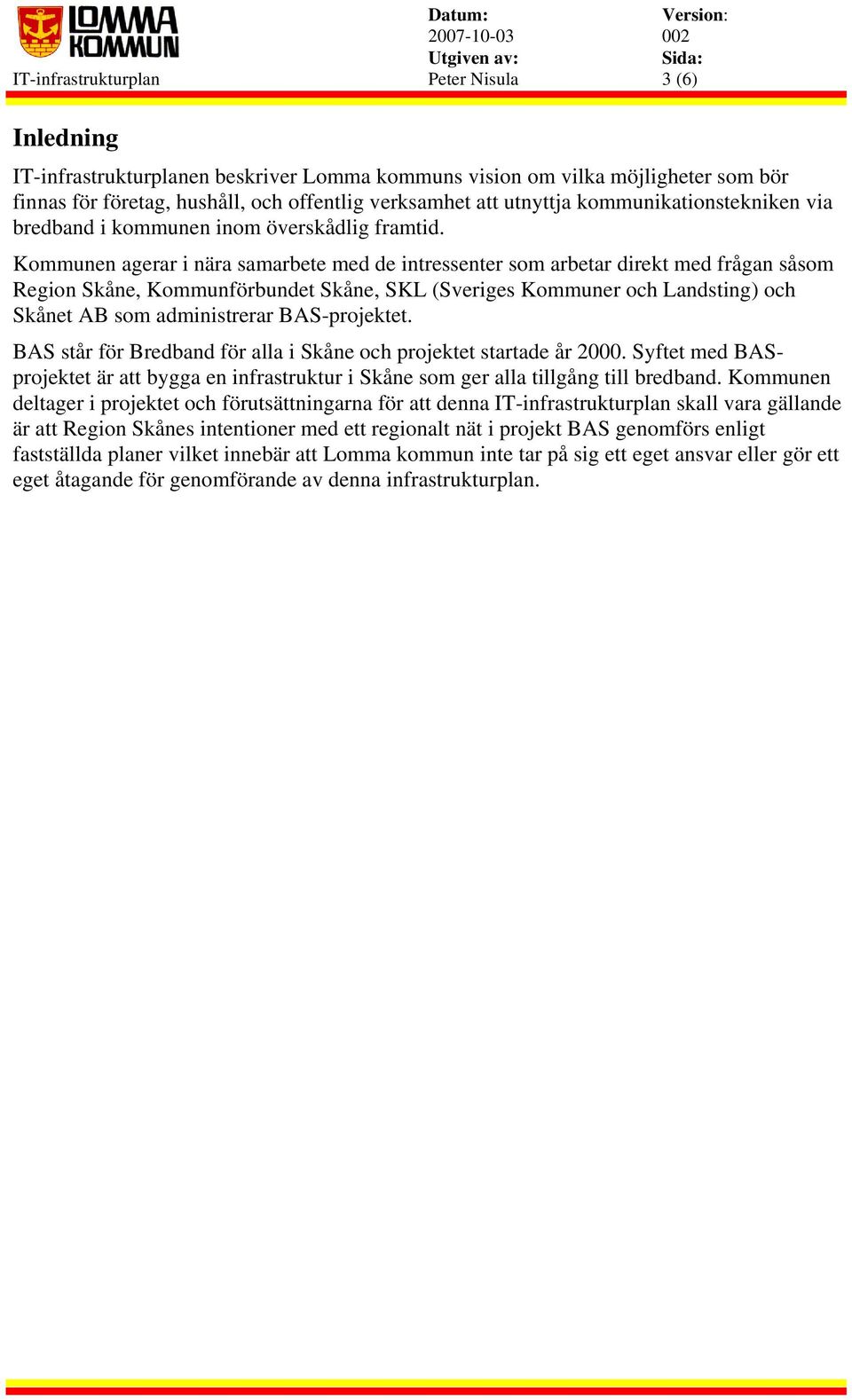 Kommunen agerar i nära samarbete med de intressenter som arbetar direkt med frågan såsom Region Skåne, Kommunförbundet Skåne, SKL (Sveriges Kommuner och Landsting) och Skånet AB som administrerar