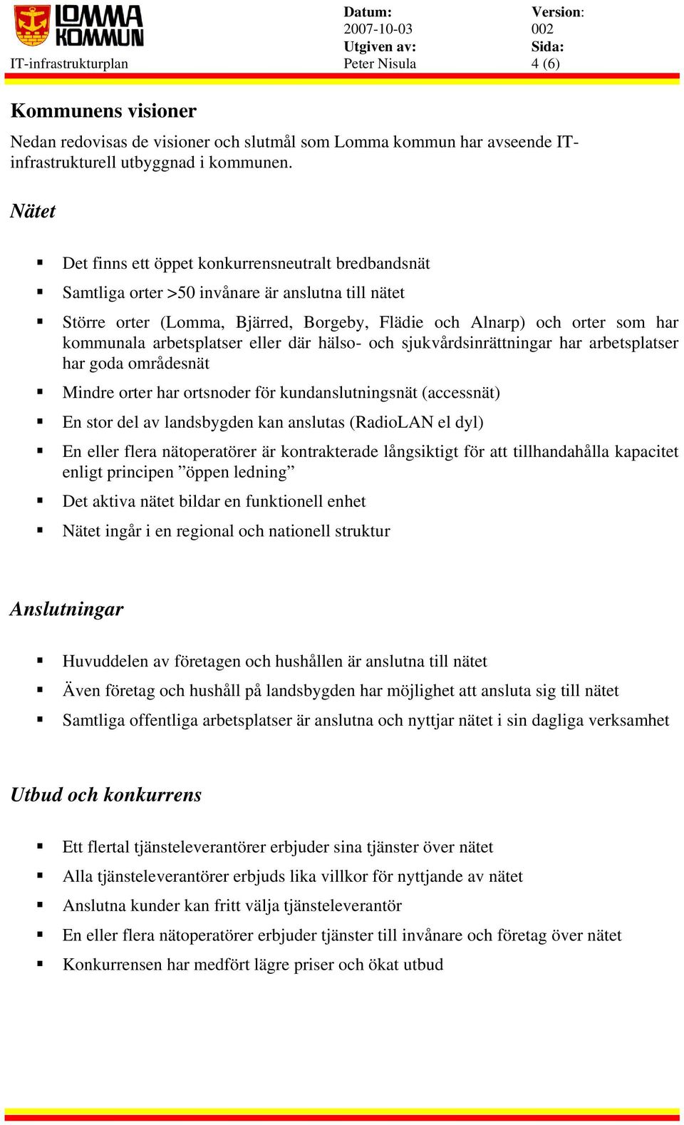 arbetsplatser eller där hälso- och sjukvårdsinrättningar har arbetsplatser har goda områdesnät Mindre orter har ortsnoder för kundanslutningsnät (accessnät) En stor del av landsbygden kan anslutas