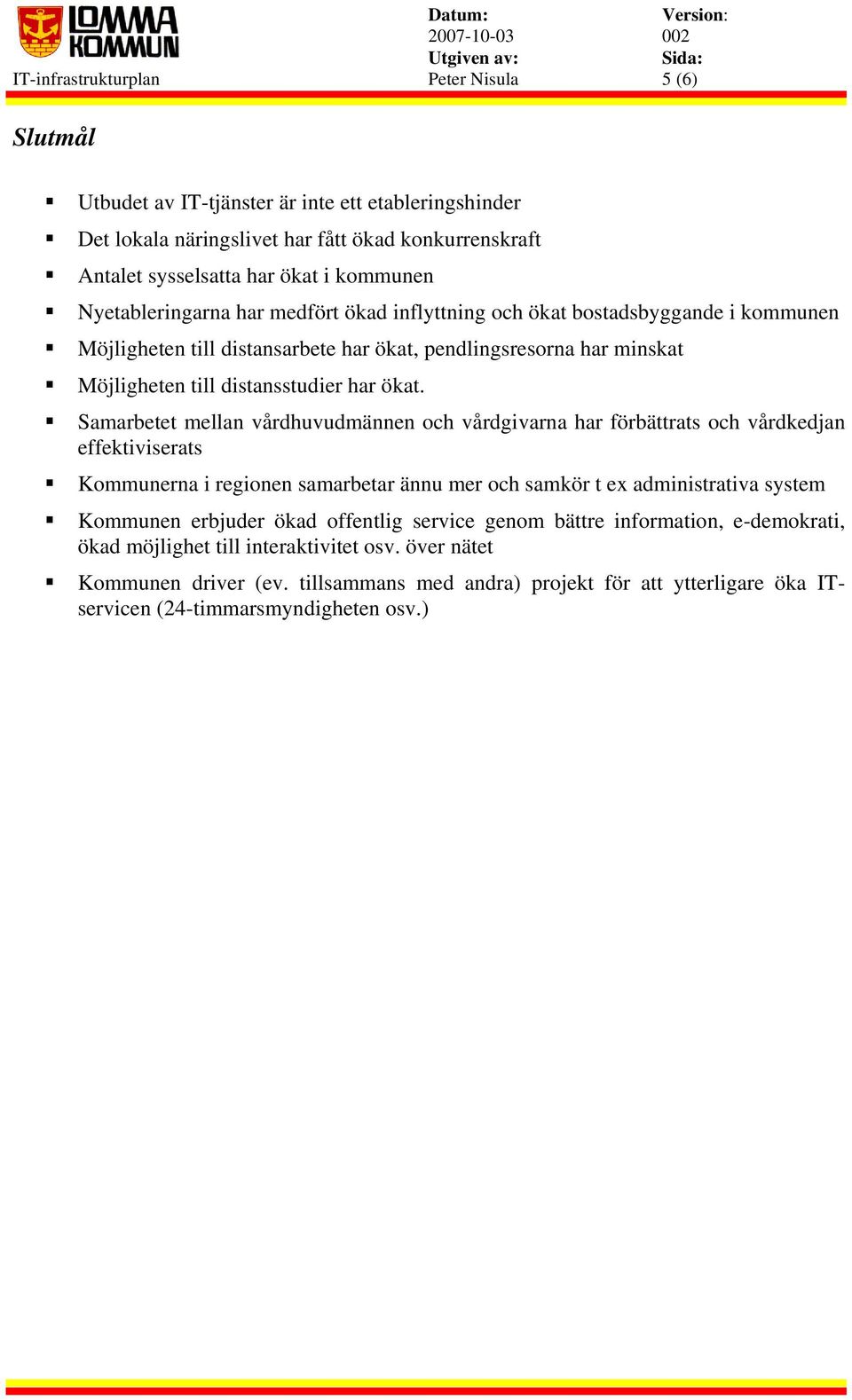 Samarbetet mellan vårdhuvudmännen och vårdgivarna har förbättrats och vårdkedjan effektiviserats Kommunerna i regionen samarbetar ännu mer och samkör t ex administrativa system Kommunen erbjuder ökad