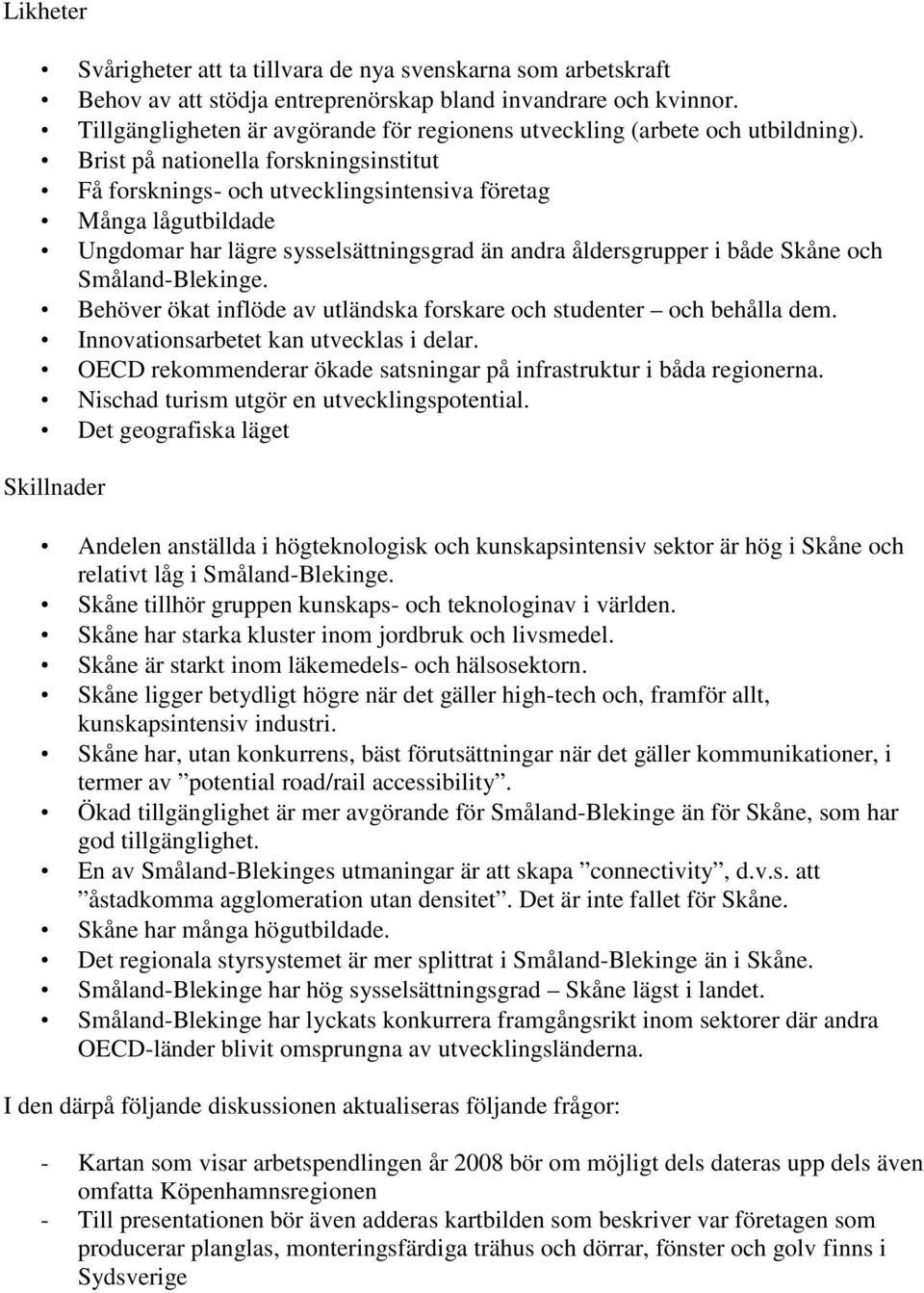 Brist på nationella forskningsinstitut Få forsknings- och utvecklingsintensiva företag Många lågutbildade Ungdomar har lägre sysselsättningsgrad än andra åldersgrupper i både Skåne och