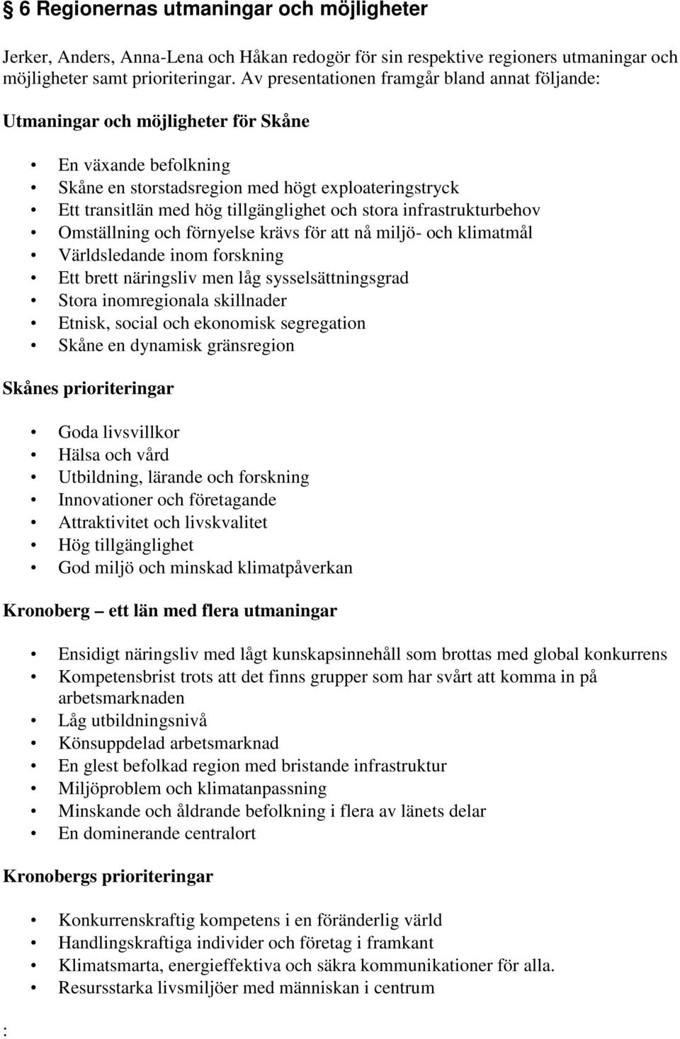 och stora infrastrukturbehov Omställning och förnyelse krävs för att nå miljö- och klimatmål Världsledande inom forskning Ett brett näringsliv men låg sysselsättningsgrad Stora inomregionala