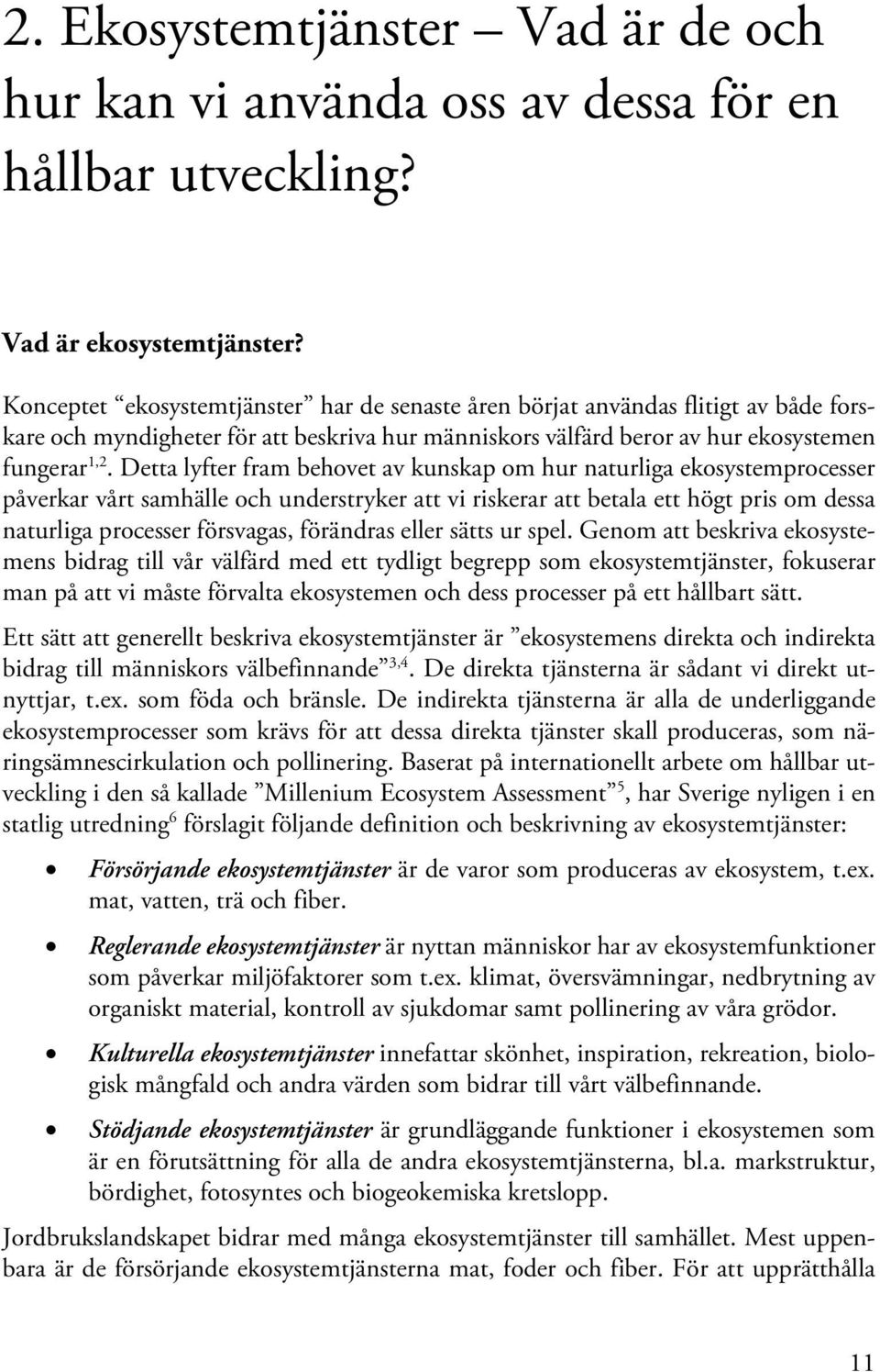 Detta lyfter fram behovet av kunskap om hur naturliga ekosystemprocesser påverkar vårt samhälle och understryker att vi riskerar att betala ett högt pris om dessa naturliga processer försvagas,