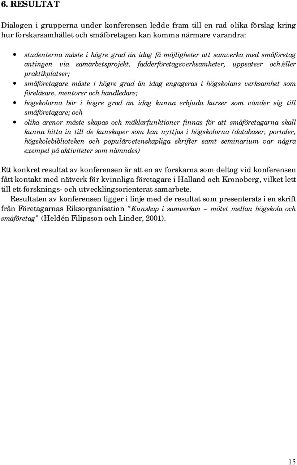 högskolans verksamhet som föreläsare, mentorer och handledare; högskolorna bör i högre grad än idag kunna erbjuda kurser som vänder sig till småföretagare; och olika arenor måste skapas och