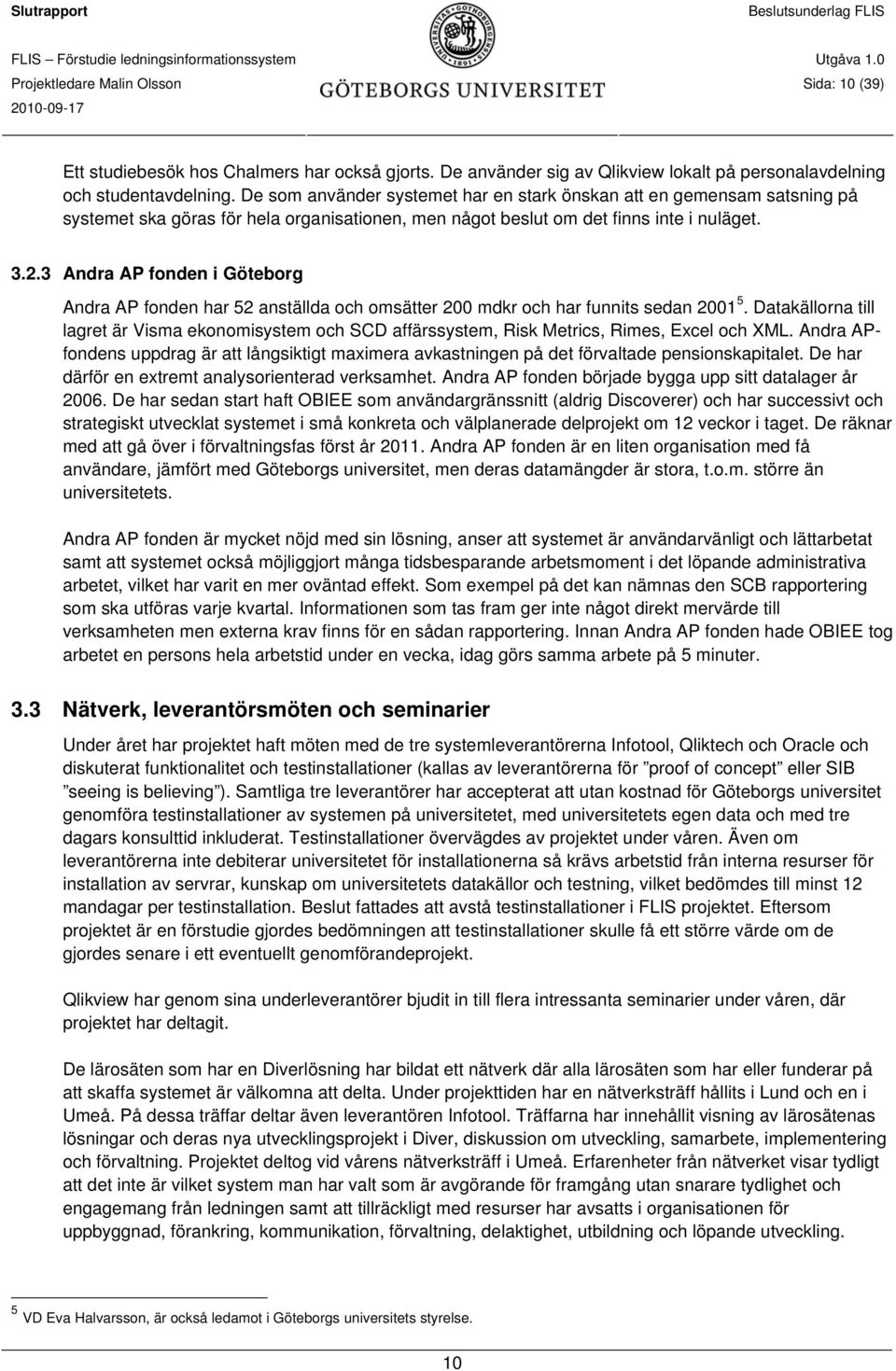 3 Andra AP fonden i Göteborg Andra AP fonden har 52 anställda och omsätter 200 mdkr och har funnits sedan 2001 5.