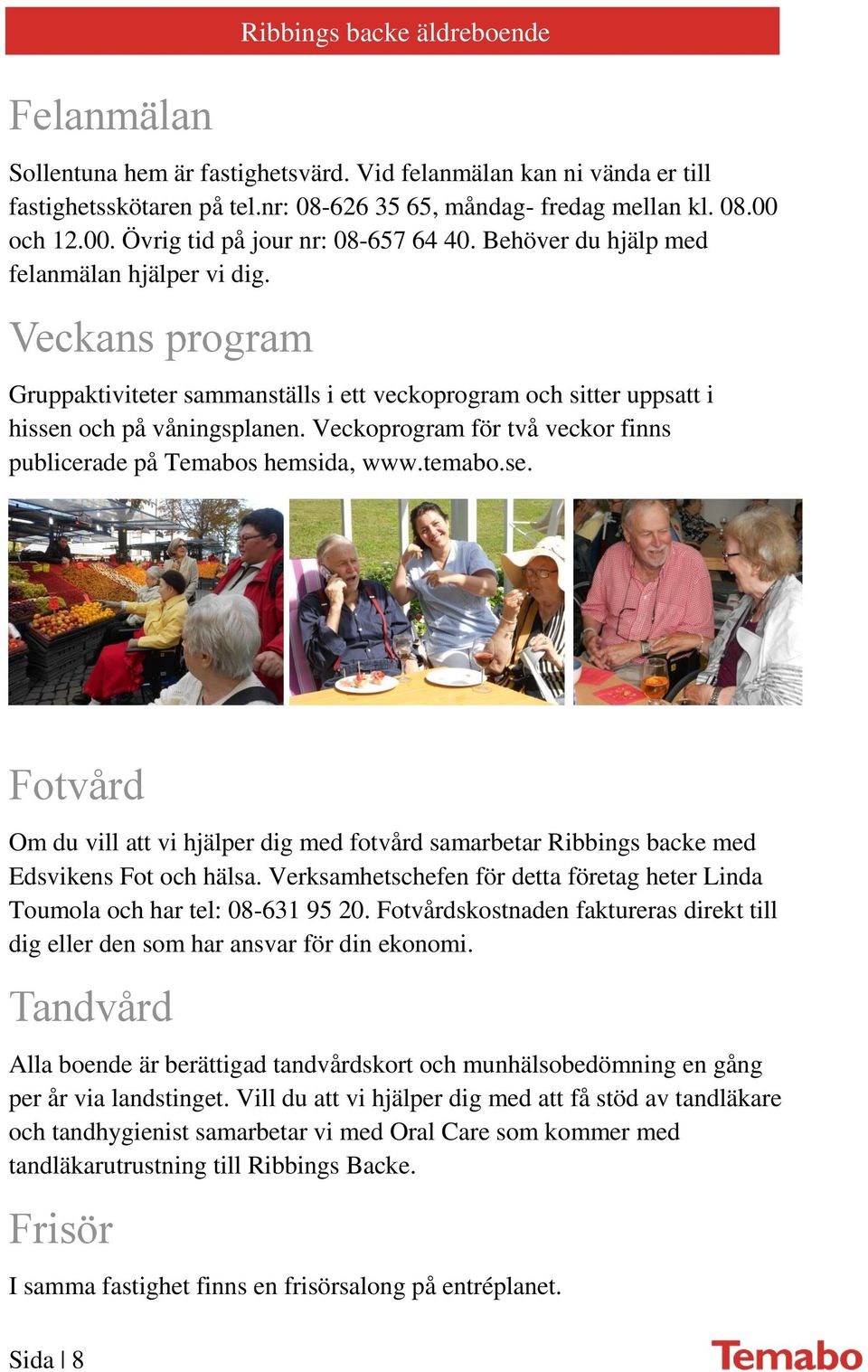 Veckans program Gruppaktiviteter sammanställs i ett veckoprogram och sitter uppsatt i hissen och på våningsplanen. Veckoprogram för två veckor finns publicerade på Temabos hemsida, www.temabo.se. Fotvård Om du vill att vi hjälper dig med fotvård samarbetar Ribbings backe med Edsvikens Fot och hälsa.