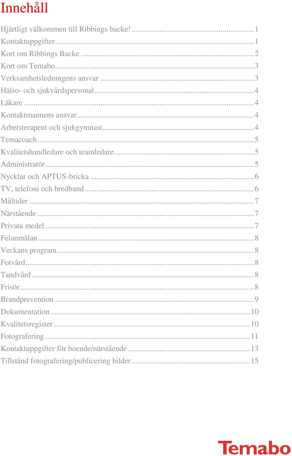 .. 5 Administratör... 5 Nycklar och APTUS-bricka... 6 TV, telefoni och bredband... 6 Måltider... 7 Närstående... 7 Privata medel... 7 Felanmälan... 8 Veckans program... 8 Fotvård.