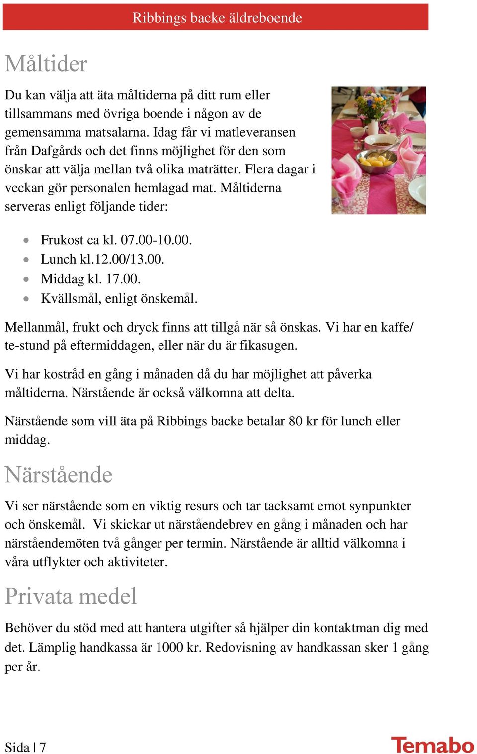 Måltiderna serveras enligt följande tider: Frukost ca kl. 07.00-10.00. Lunch kl.12.00/13.00. Middag kl. 17.00. Kvällsmål, enligt önskemål. Mellanmål, frukt och dryck finns att tillgå när så önskas.