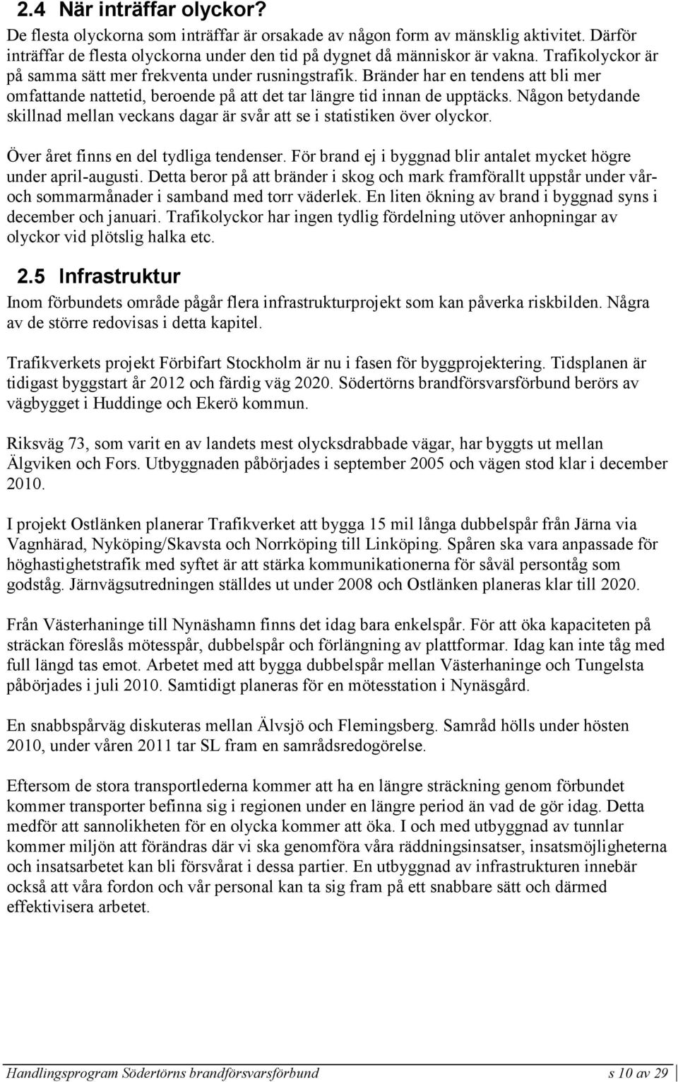 Någon betydande skillnad mellan veckans dagar är svår att se i statistiken över olyckor. Över året finns en del tydliga tendenser. För brand ej i byggnad blir antalet mycket högre under april-augusti.