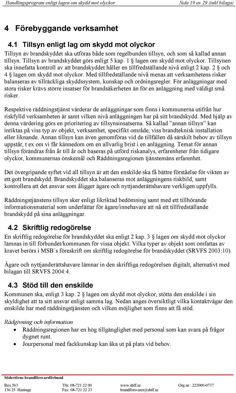 1 lagen om skydd mot olyckor. Tillsynen ska innefatta kontroll av att brandskyddet håller en tillfredställande nivå enligt 2 kap. 2 och 4 lagen om skydd mot olyckor.