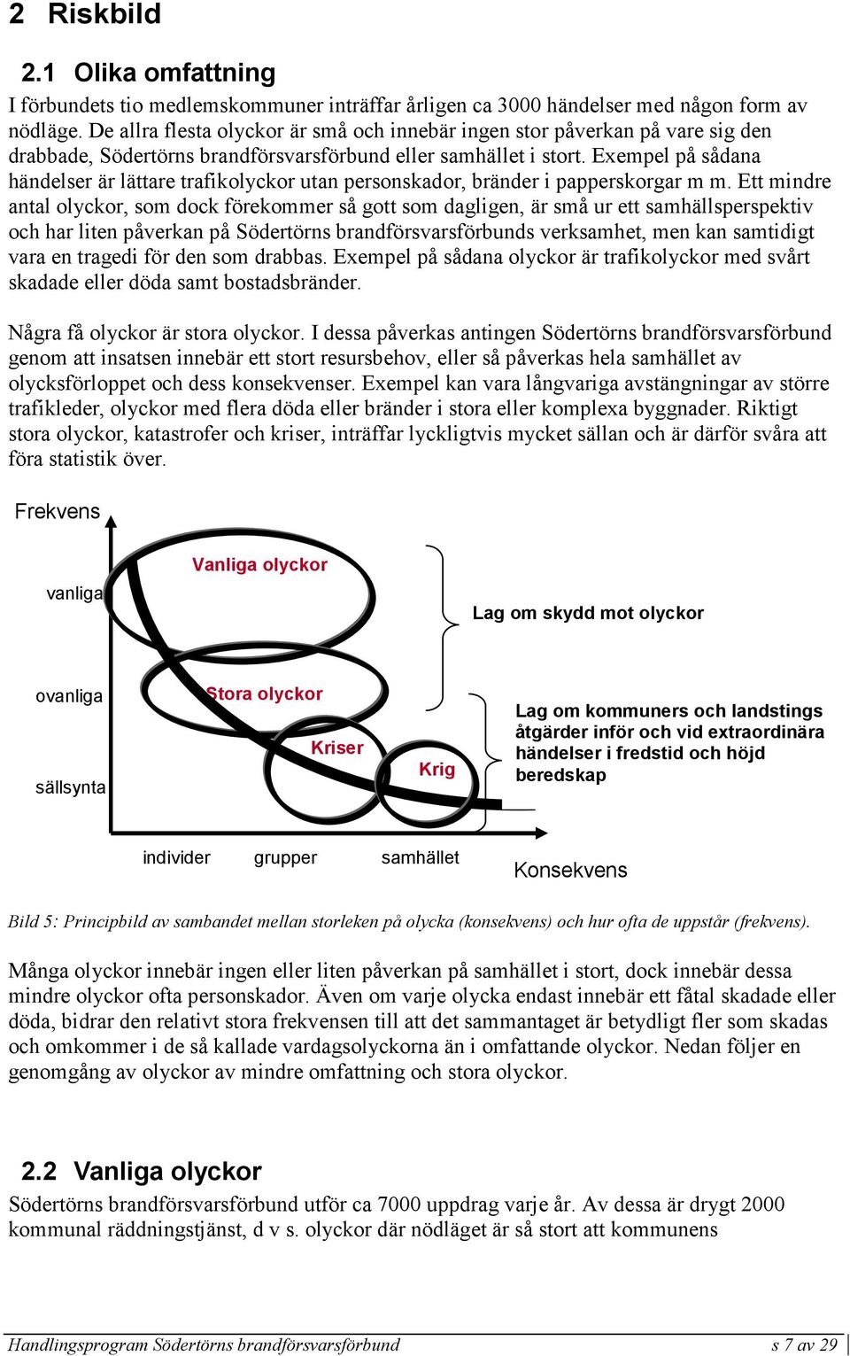 Exempel på sådana händelser är lättare trafikolyckor utan personskador, bränder i papperskorgar m m.