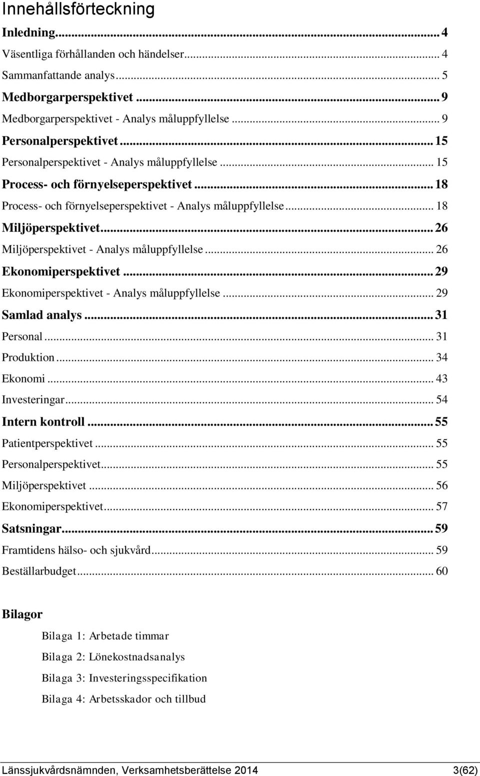 .. 18 Miljöperspektivet... 26 Miljöperspektivet - Analys måluppfyllelse... 26 Ekonomiperspektivet... 29 Ekonomiperspektivet - Analys måluppfyllelse... 29 Samlad analys... 31 Personal... 31 Produktion.