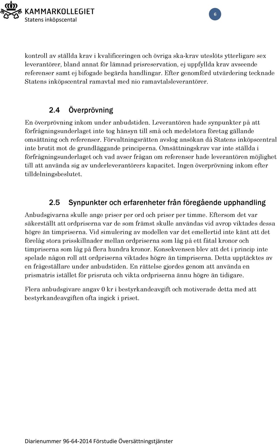 Leverantören hade synpunkter på att förfrågningsunderlaget inte tog hänsyn till små och medelstora företag gällande omsättning och referenser.