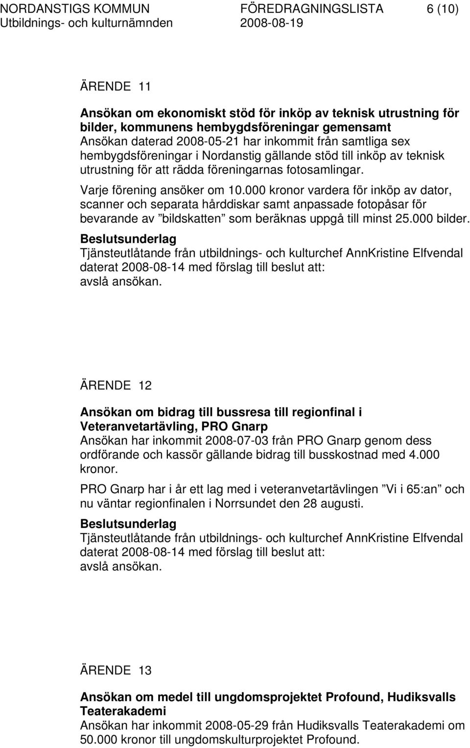 000 kronor vardera för inköp av dator, scanner och separata hårddiskar samt anpassade fotopåsar för bevarande av bildskatten som beräknas uppgå till minst 25.000 bilder. avslå ansökan.