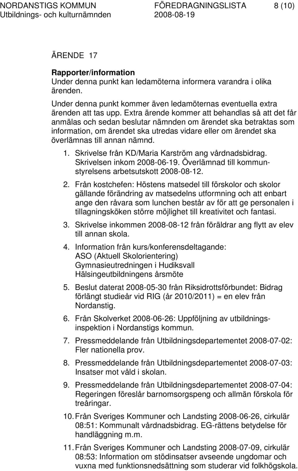 Extra ärende kommer att behandlas så att det får anmälas och sedan beslutar nämnden om ärendet ska betraktas som information, om ärendet ska utredas vidare eller om ärendet ska överlämnas till annan