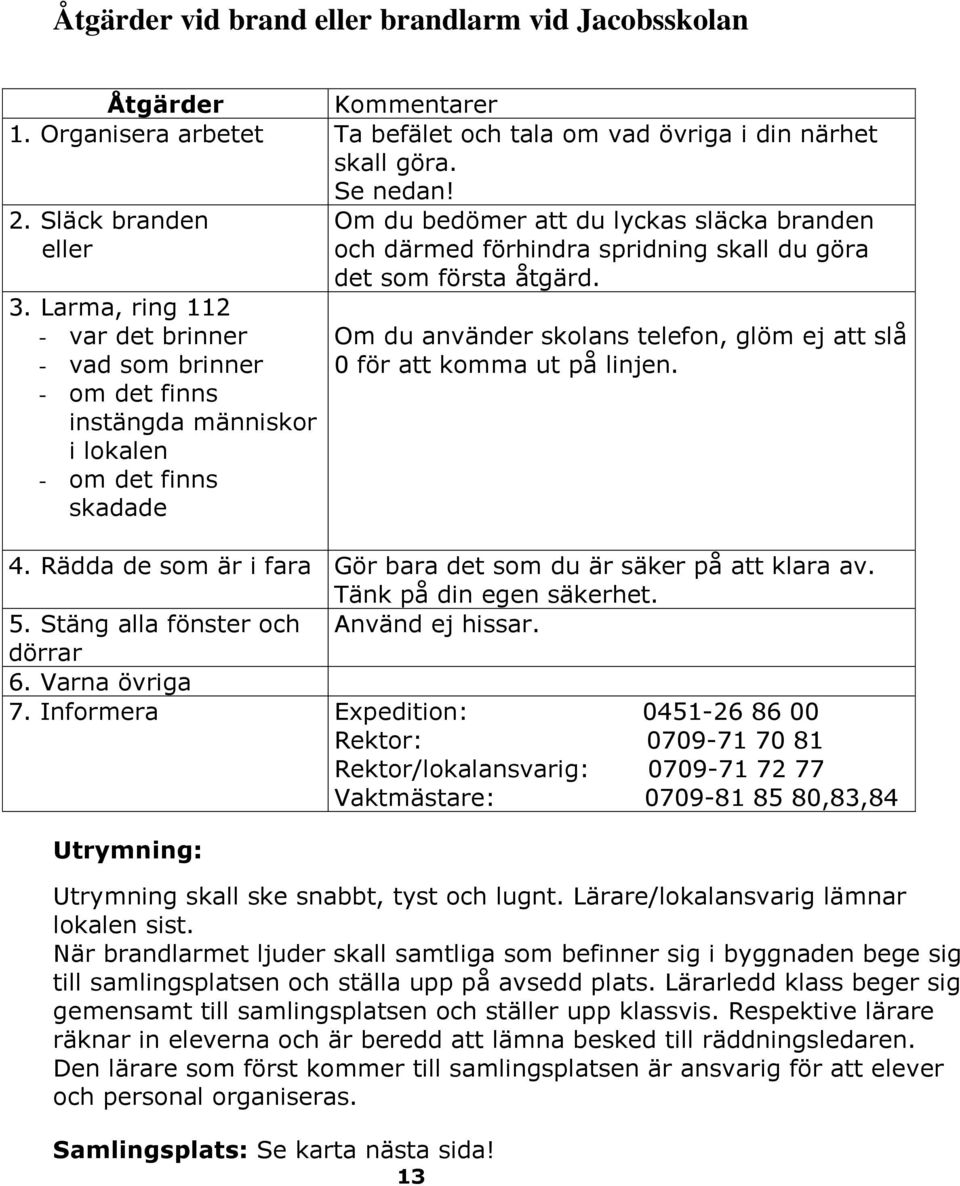 du göra det som första åtgärd. Om du använder skolans telefon, glöm ej att slå 0 för att komma ut på linjen. 4. Rädda de som är i fara Gör bara det som du är säker på att klara av.